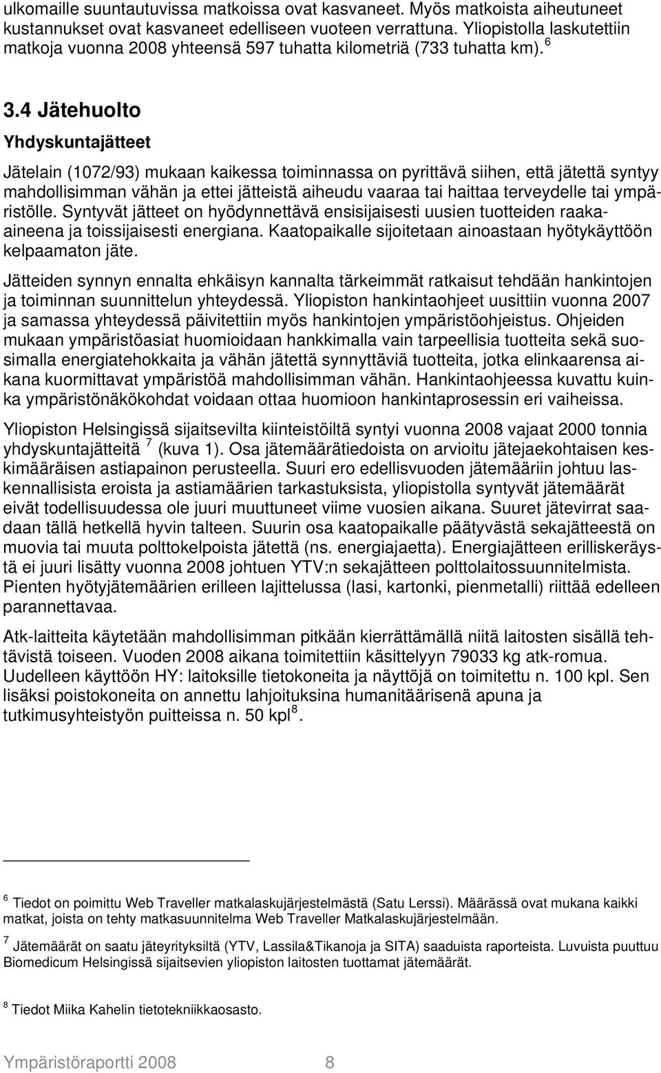 4 Jätehuolto Yhdyskuntajätteet Jätelain (1072/93) mukaan kaikessa toiminnassa on pyrittävä siihen, että jätettä syntyy mahdollisimman vähän ja ettei jätteistä aiheudu vaaraa tai haittaa terveydelle