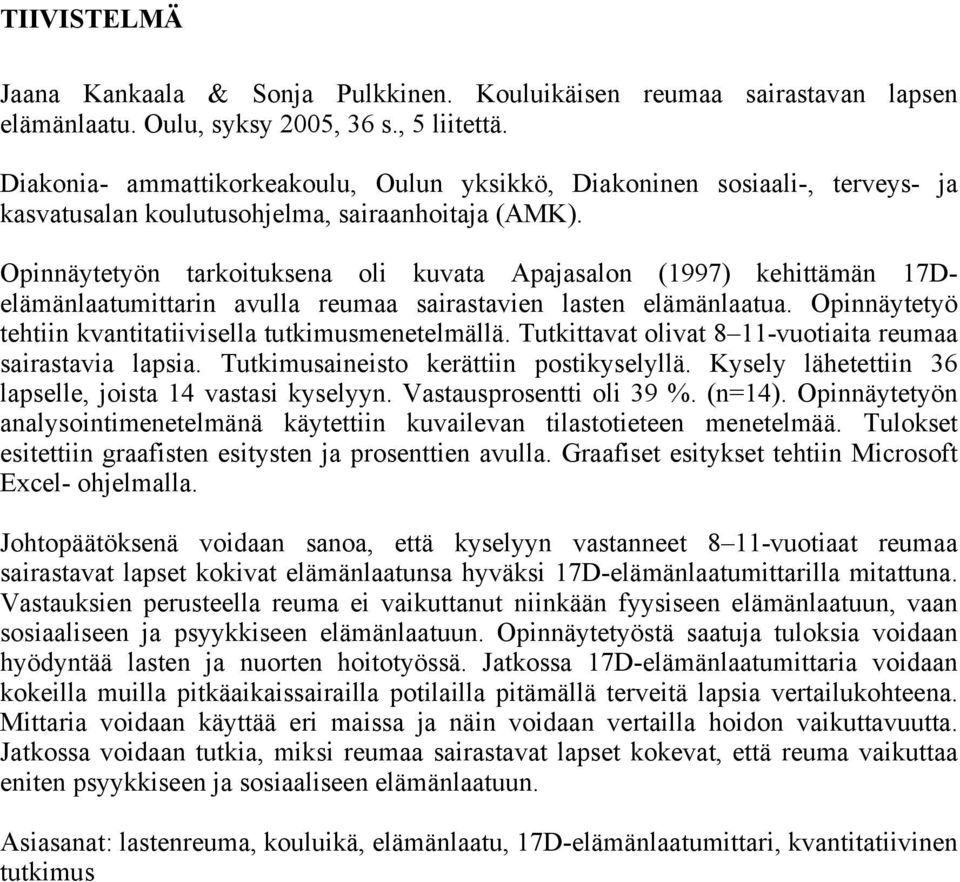 Opinnäytetyön tarkoituksena oli kuvata Apajasalon (1997) kehittämän 17Delämänlaatumittarin avulla reumaa sairastavien lasten elämänlaatua. Opinnäytetyö tehtiin kvantitatiivisella tutkimusmenetelmällä.