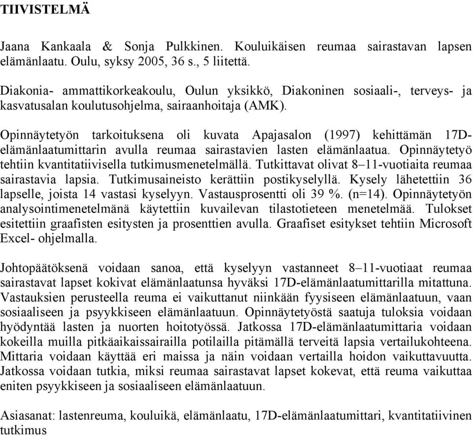 Opinnäytetyön tarkoituksena oli kuvata Apajasalon (1997) kehittämän 17Delämänlaatumittarin avulla reumaa sairastavien lasten elämänlaatua. Opinnäytetyö tehtiin kvantitatiivisella tutkimusmenetelmällä.