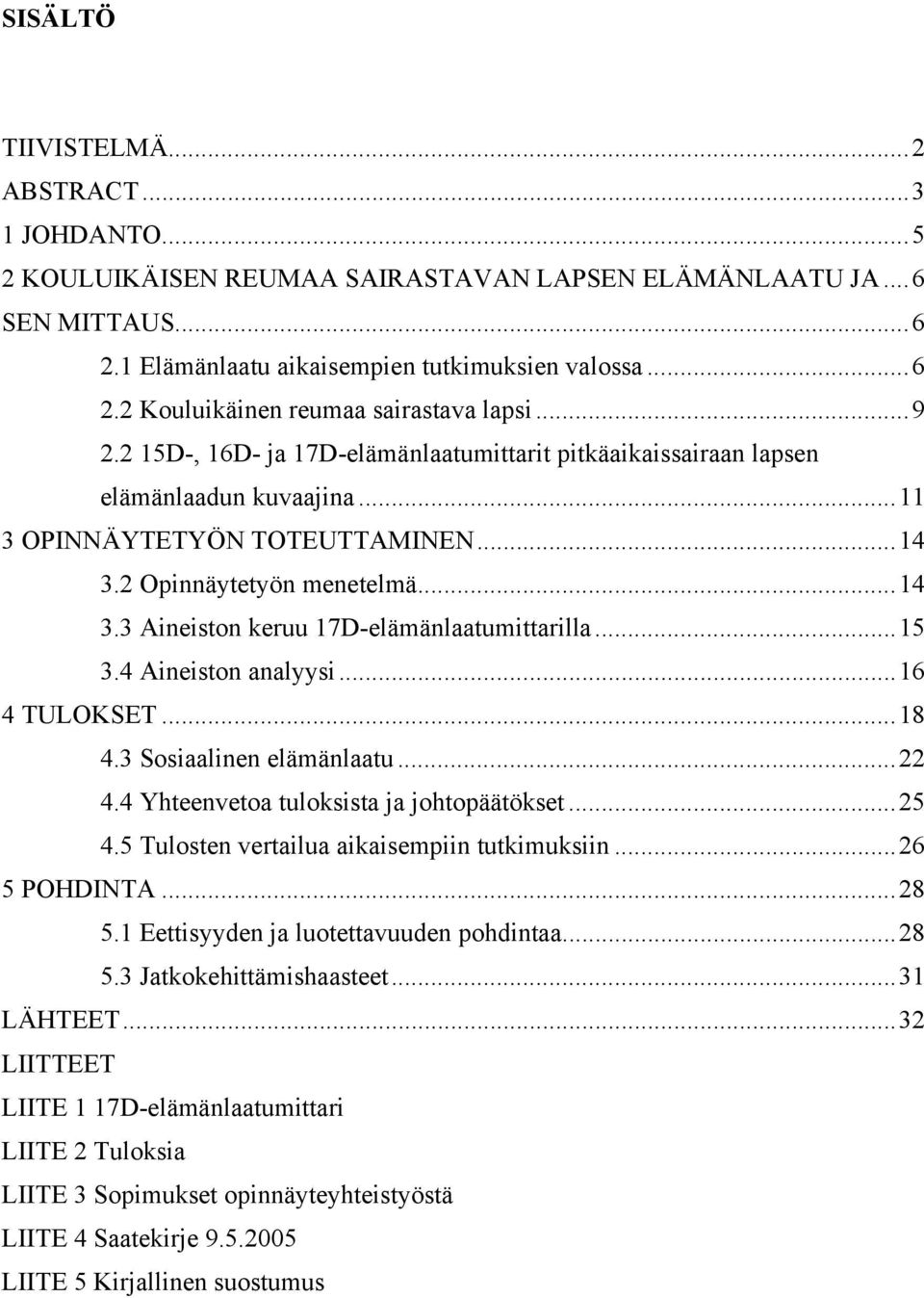 ..15 3.4 Aineiston analyysi...16 4 TULOKSET...18 4.3 Sosiaalinen elämänlaatu...22 4.4 Yhteenvetoa tuloksista ja johtopäätökset...25 4.5 Tulosten vertailua aikaisempiin tutkimuksiin...26 5 POHDINTA.