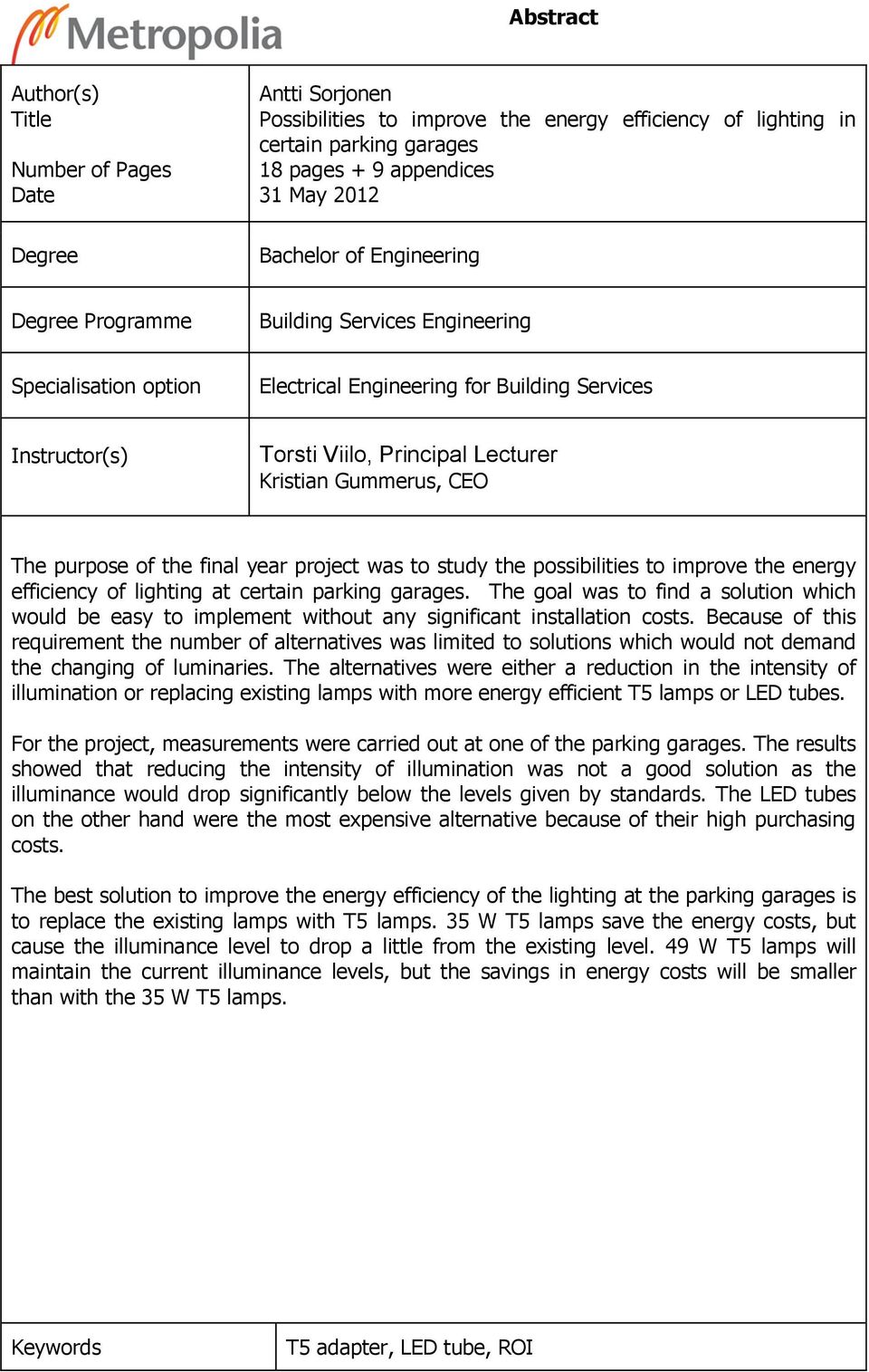 The purpose of the final year project was to study the possibilities to improve the energy efficiency of lighting at certain parking garages.