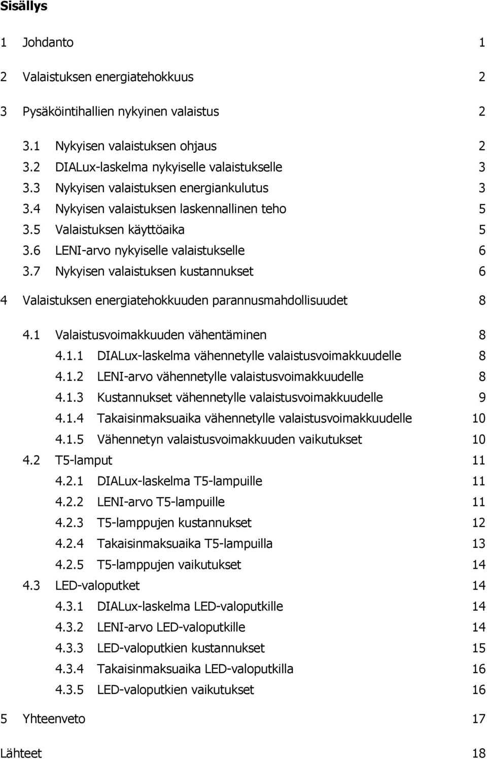 7 Nykyisen valaistuksen kustannukset 6 4 Valaistuksen energiatehokkuuden parannusmahdollisuudet 8 4.1 Valaistusvoimakkuuden vähentäminen 8 4.1.1 DIALux-laskelma vähennetylle valaistusvoimakkuudelle 8 4.