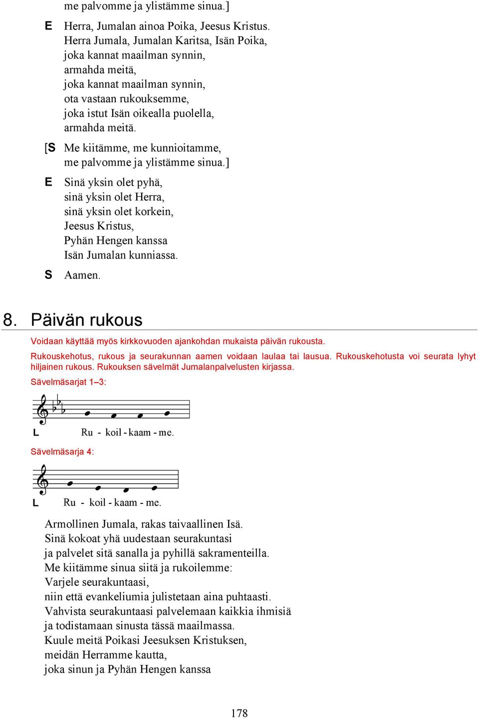 [ Me kiitämme, me kunnioitamme, me palvomme ja ylistämme sinua.] E inä yksin olet pyhä, sinä yksin olet Herra, sinä yksin olet korkein, Jeesus Kristus, Pyhän Hengen kanssa Isän Jumalan kunniassa.