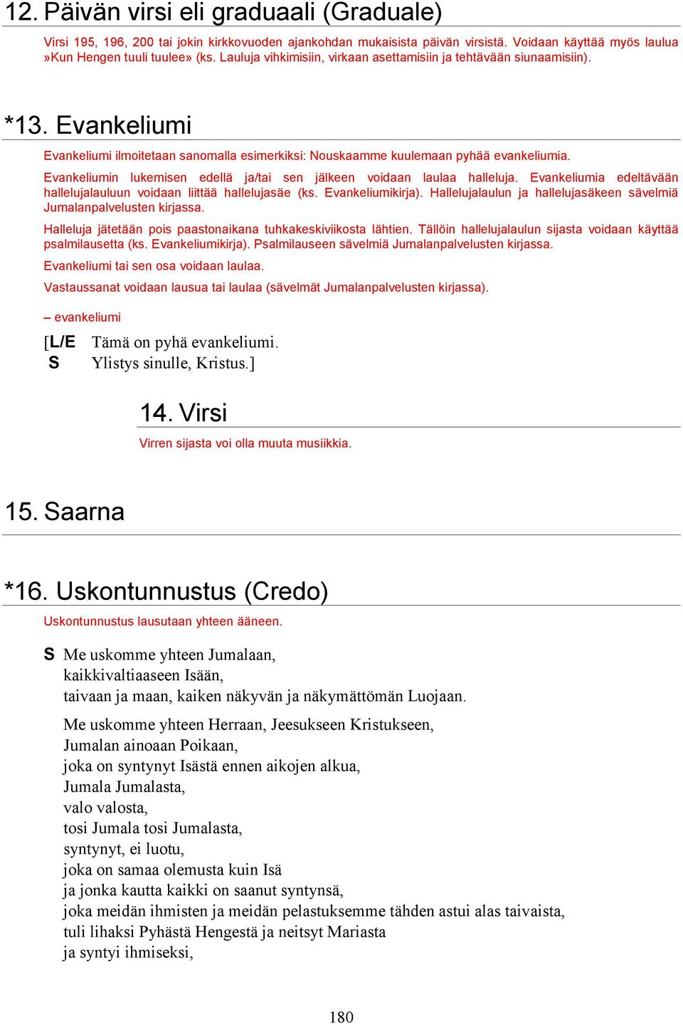 Evankeliumin lukemisen edellä ja/tai sen jälkeen voidaan laulaa halleluja. Evankeliumia edeltävään hallelujalauluun voidaan liittää hallelujasäe (ks. Evankeliumikirja).