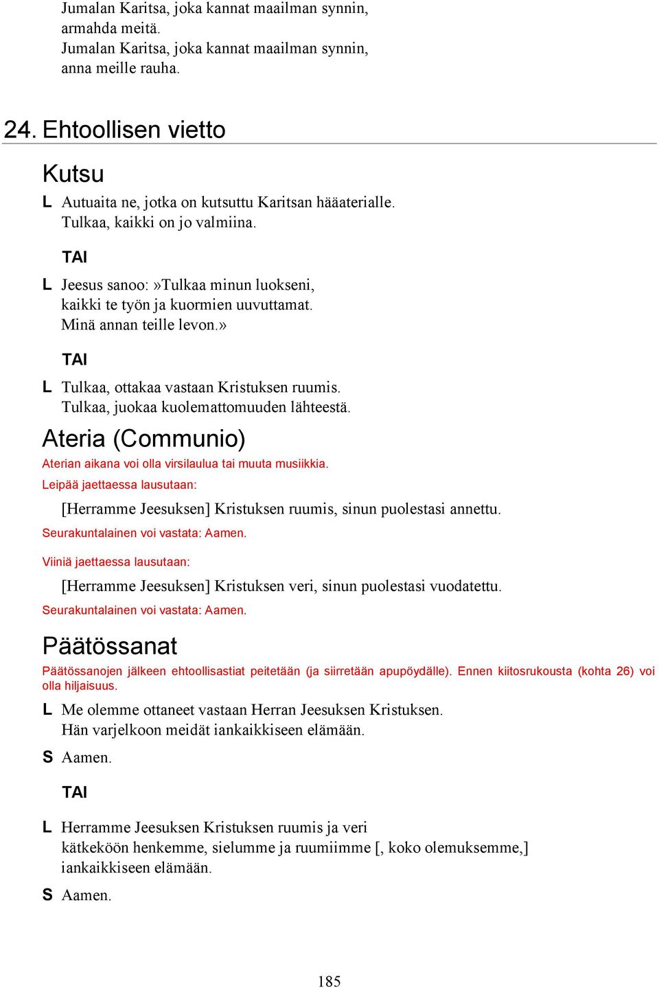 Minä annan teille levon.» Tulkaa, ottakaa vastaan Kristuksen ruumis. Tulkaa, juokaa kuolemattomuuden lähteestä. Ateria (Communio) Aterian aikana voi olla virsilaulua tai muuta musiikkia.
