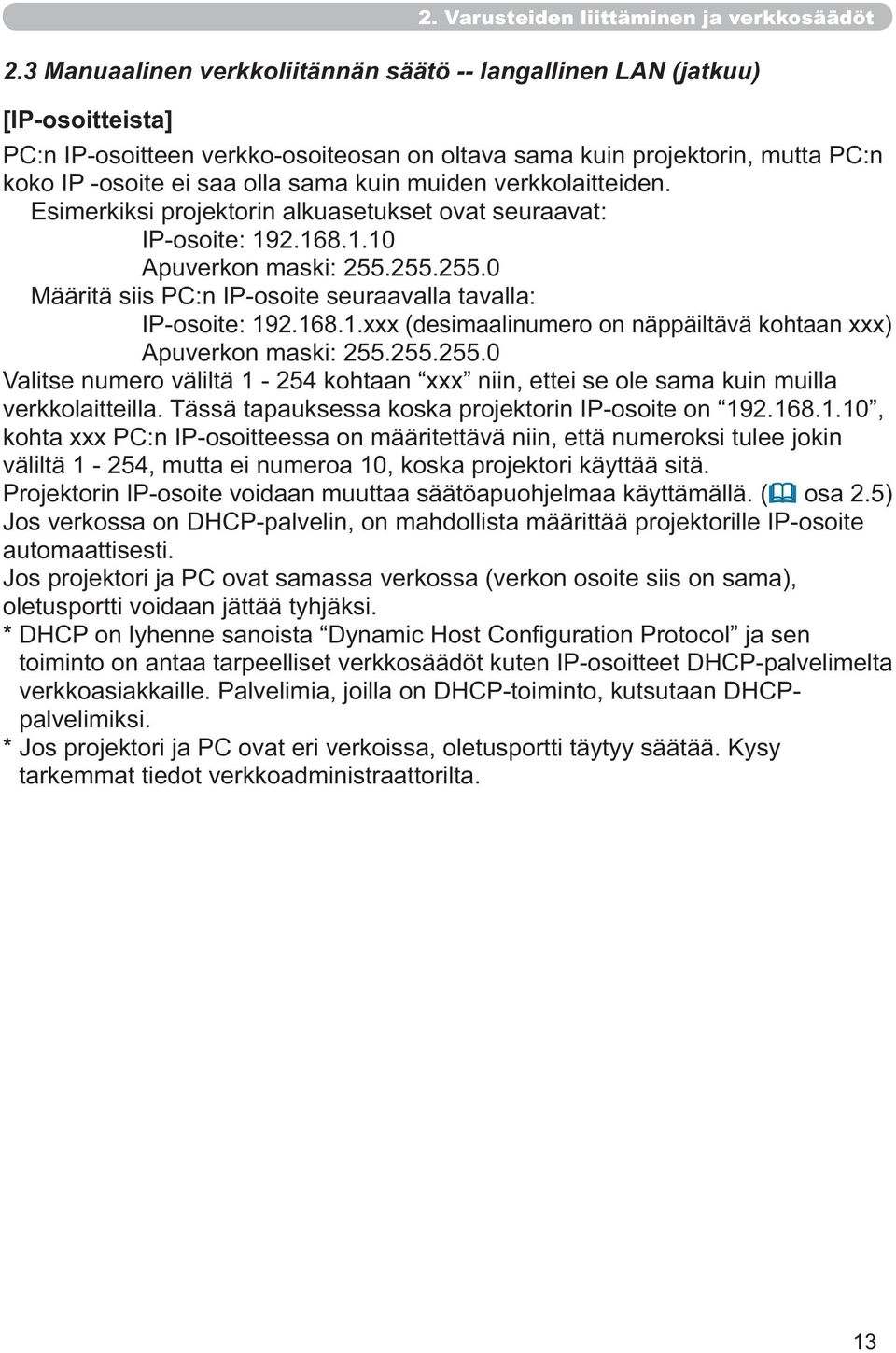 muiden verkkolaitteiden. IP-osoite: 192.168.1.10 Apuverkon maski: 255.255.255.0 Määritä siis PC:n IP-osoite seuraavalla tavalla: IP-osoite: Apuverkon maski: 255.255.255.0 Valitse numero väliltä 1-254 kohtaan xxx niin, ettei se ole sama kuin muilla verkkolaitteilla.