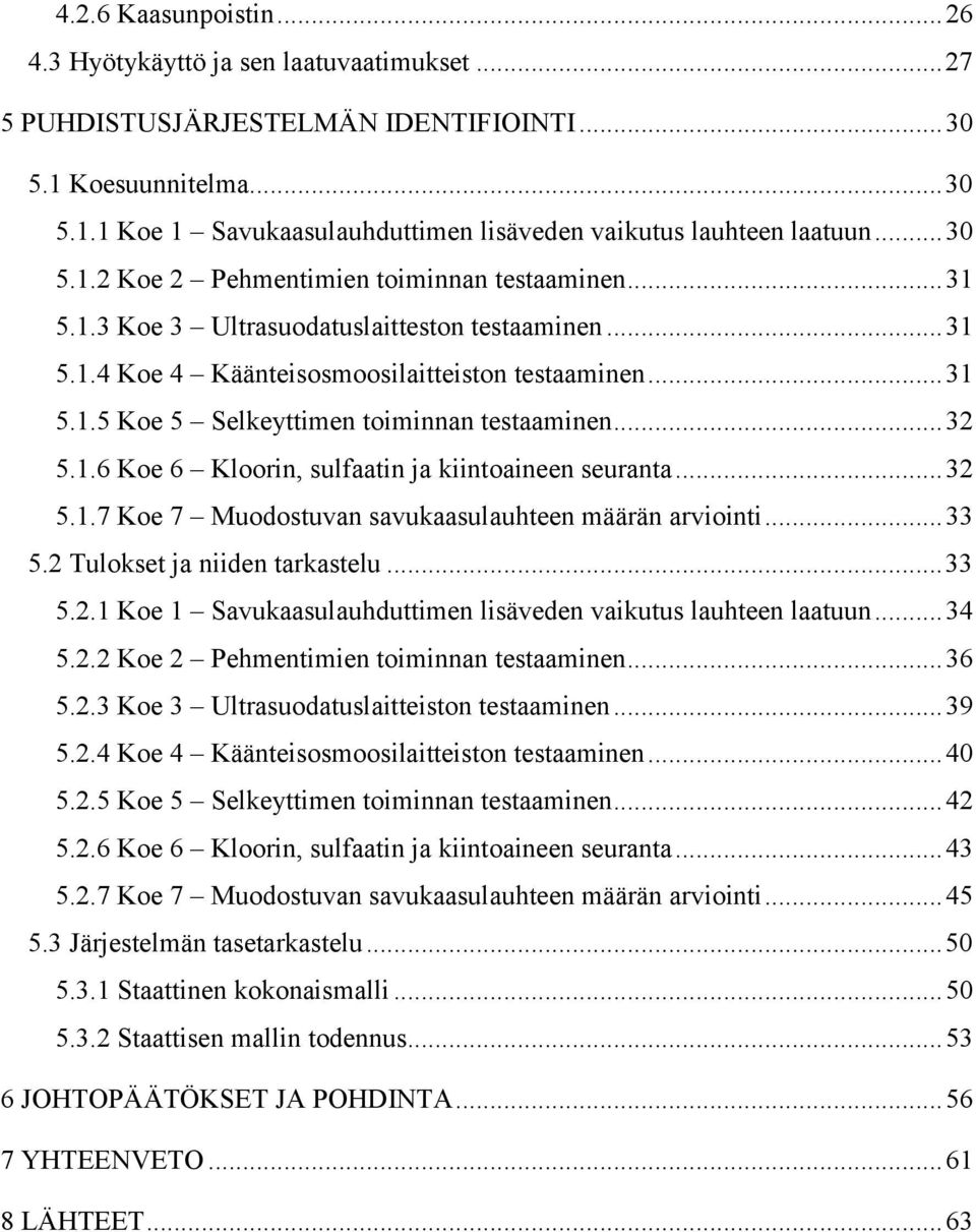 .. 32 5.1.6 Koe 6 Kloorin, sulfaatin ja kiintoaineen seuranta... 32 5.1.7 Koe 7 Muodostuvan savukaasulauhteen määrän arviointi... 33 5.2 Tulokset ja niiden tarkastelu... 33 5.2.1 Koe 1 Savukaasulauhduttimen lisäveden vaikutus lauhteen laatuun.