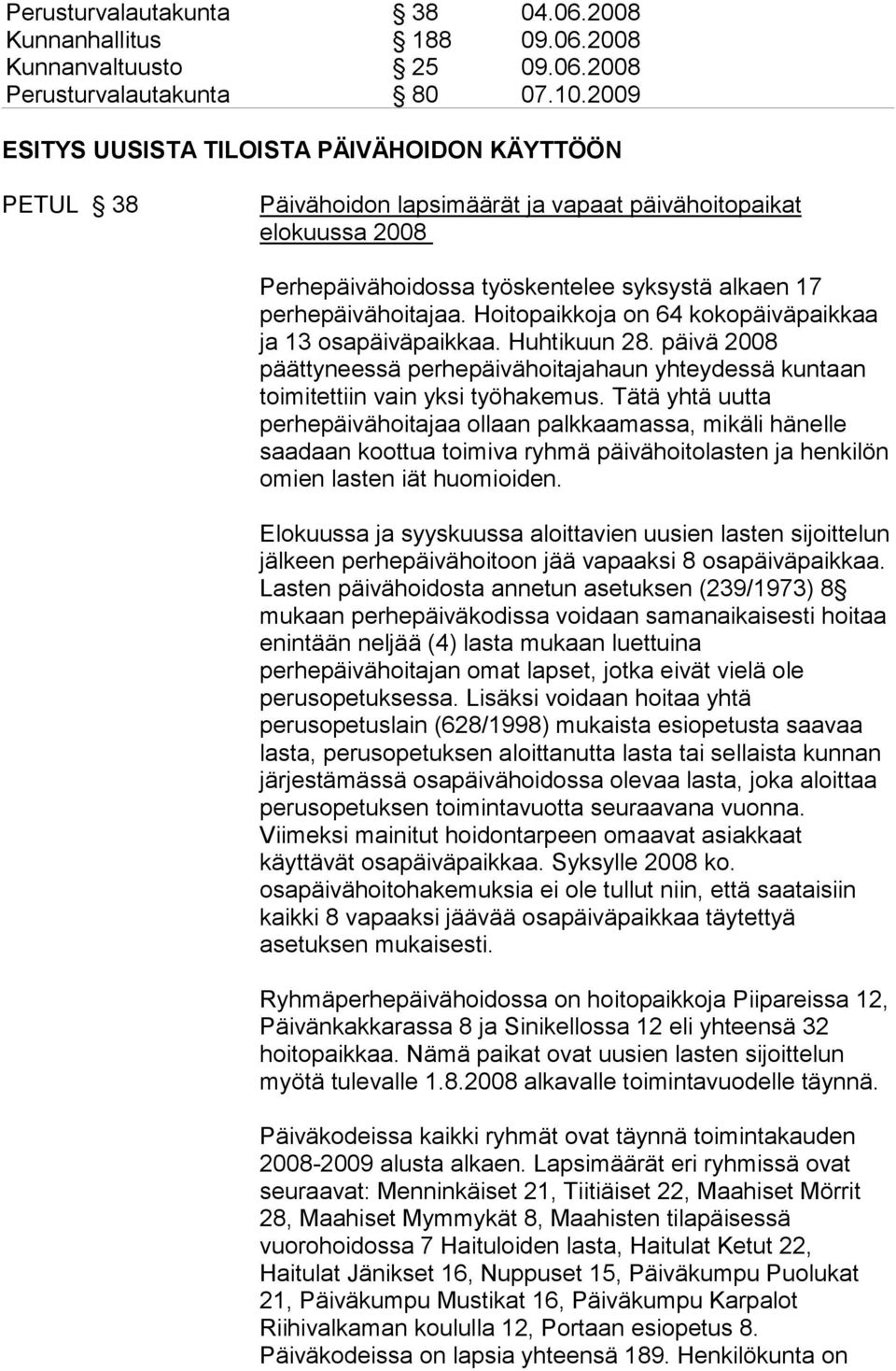 Hoitopaikkoja on 64 kokopäiväpaikkaa ja 13 osapäiväpaikkaa. Huhtikuun 28. päivä 2008 päättyneessä perhepäivähoitajahaun yhteydessä kuntaan toimitettiin vain yksi työhakemus.