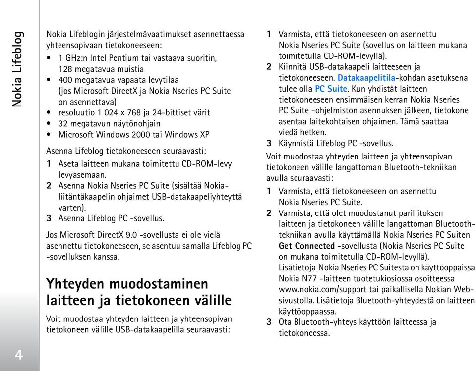 tietokoneeseen seuraavasti: 1 Aseta laitteen mukana toimitettu CD-ROM-levy levyasemaan. 2 Asenna Nokia Nseries PC Suite (sisältää Nokialiitäntäkaapelin ohjaimet USB-datakaapeliyhteyttä varten).