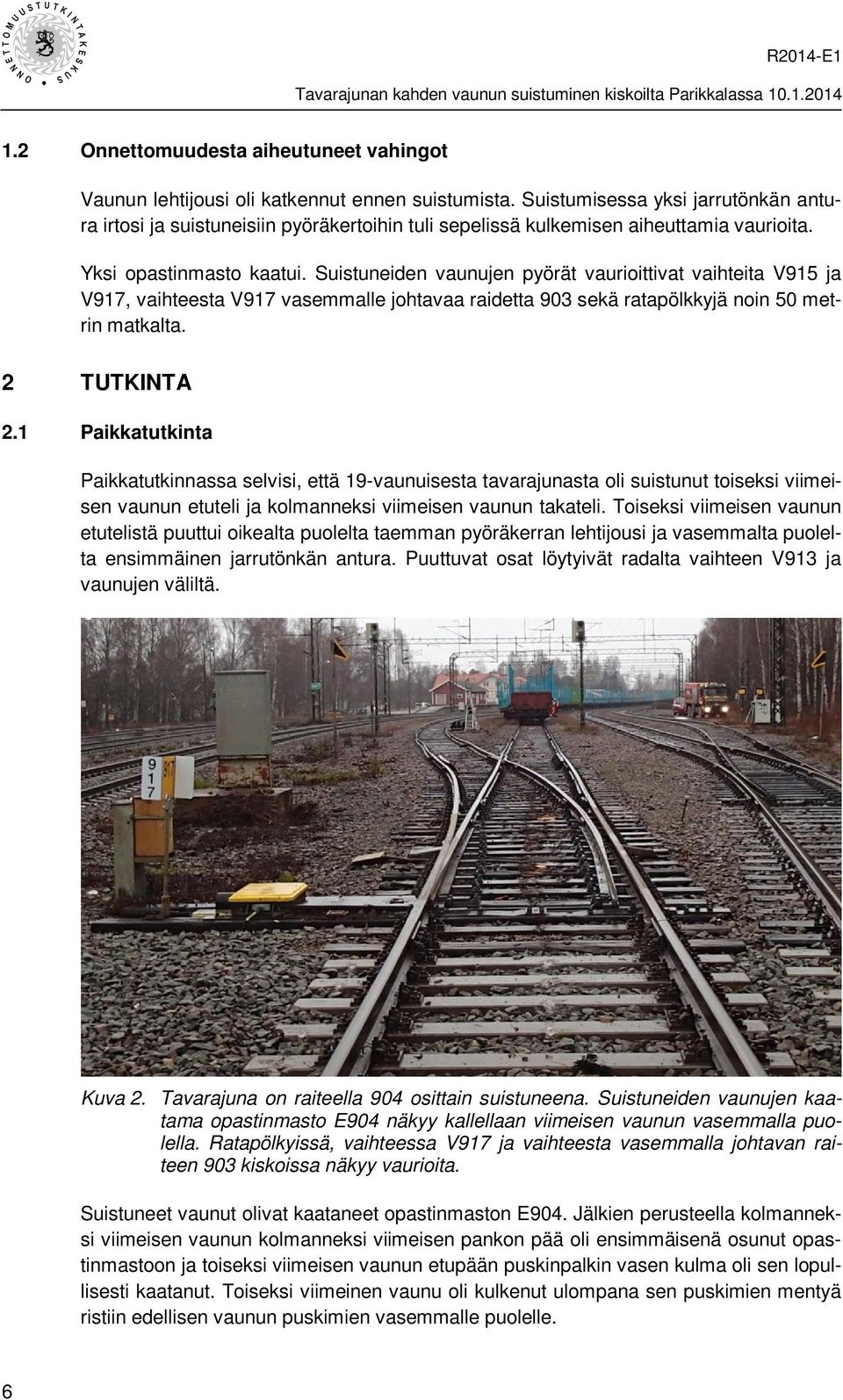 Suistuneiden vaunujen pyörät vaurioittivat vaihteita V915 ja V917, vaihteesta V917 vasemmalle johtavaa raidetta 903 sekä ratapölkkyjä noin 50 metrin matkalta. 2 TUTKINTA 2.