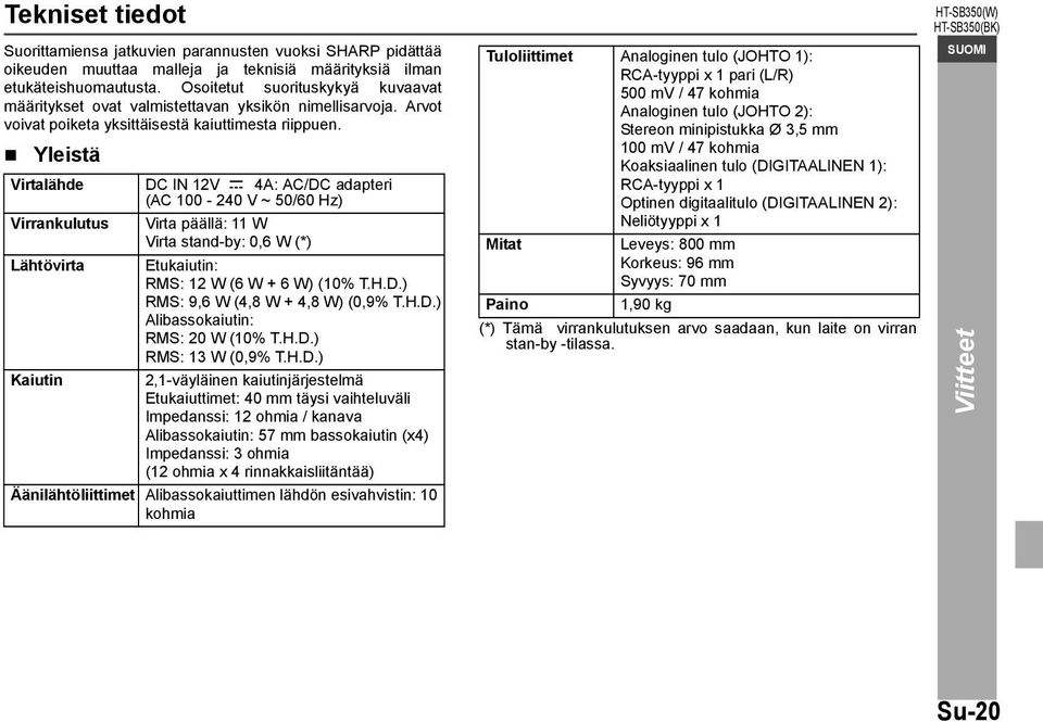 Yleistä Virtalähde DC IN 12V 4A: AC/DC adapteri (AC 100-240 V ~ 50/60 Hz) Virrankulutus Virta päällä: 11 W Virta stand-by: 0,6 W (*) Lähtövirta Etukaiutin: RMS: 12 W (6 W + 6 W) (10% T.H.D.) RMS: 9,6 W (4,8 W + 4,8 W) (0,9% T.