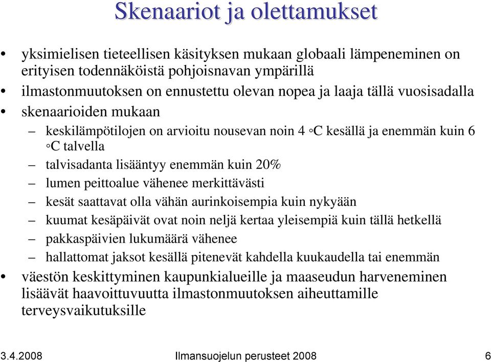 merkittävästi kesät saattavat olla vähän aurinkoisempia kuin nykyään kuumat kesäpäivät ovat noin neljä kertaa yleisempiä kuin tällä hetkellä pakkaspäivien lukumäärä vähenee hallattomat jaksot kesällä