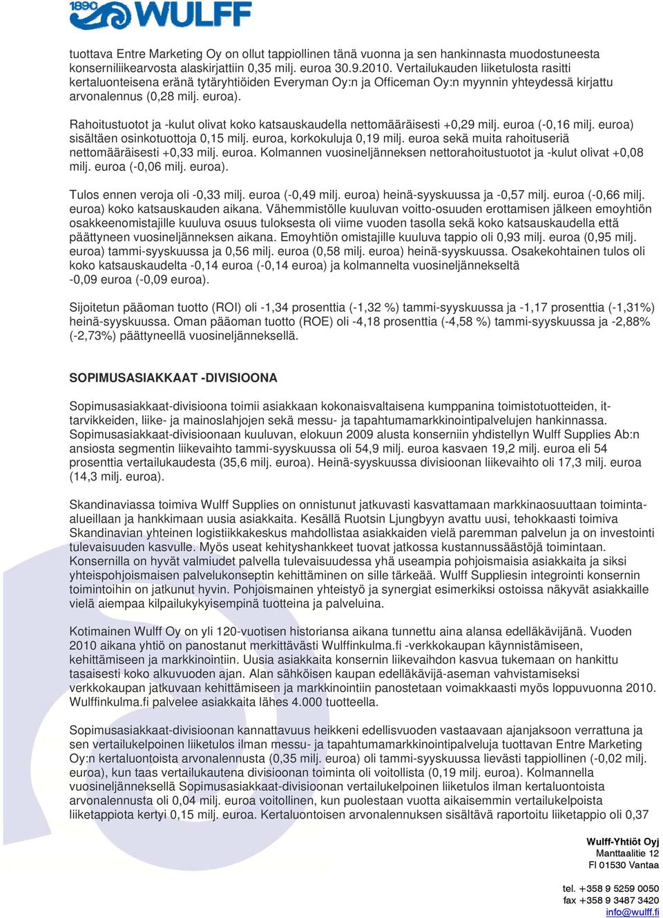 Rahoitustuotot ja -kulut olivat koko katsauskaudella nettomääräisesti +0,29 milj. euroa (-0,16 milj. euroa) sisältäen osinkotuottoja 0,15 milj. euroa, korkokuluja 0,19 milj.