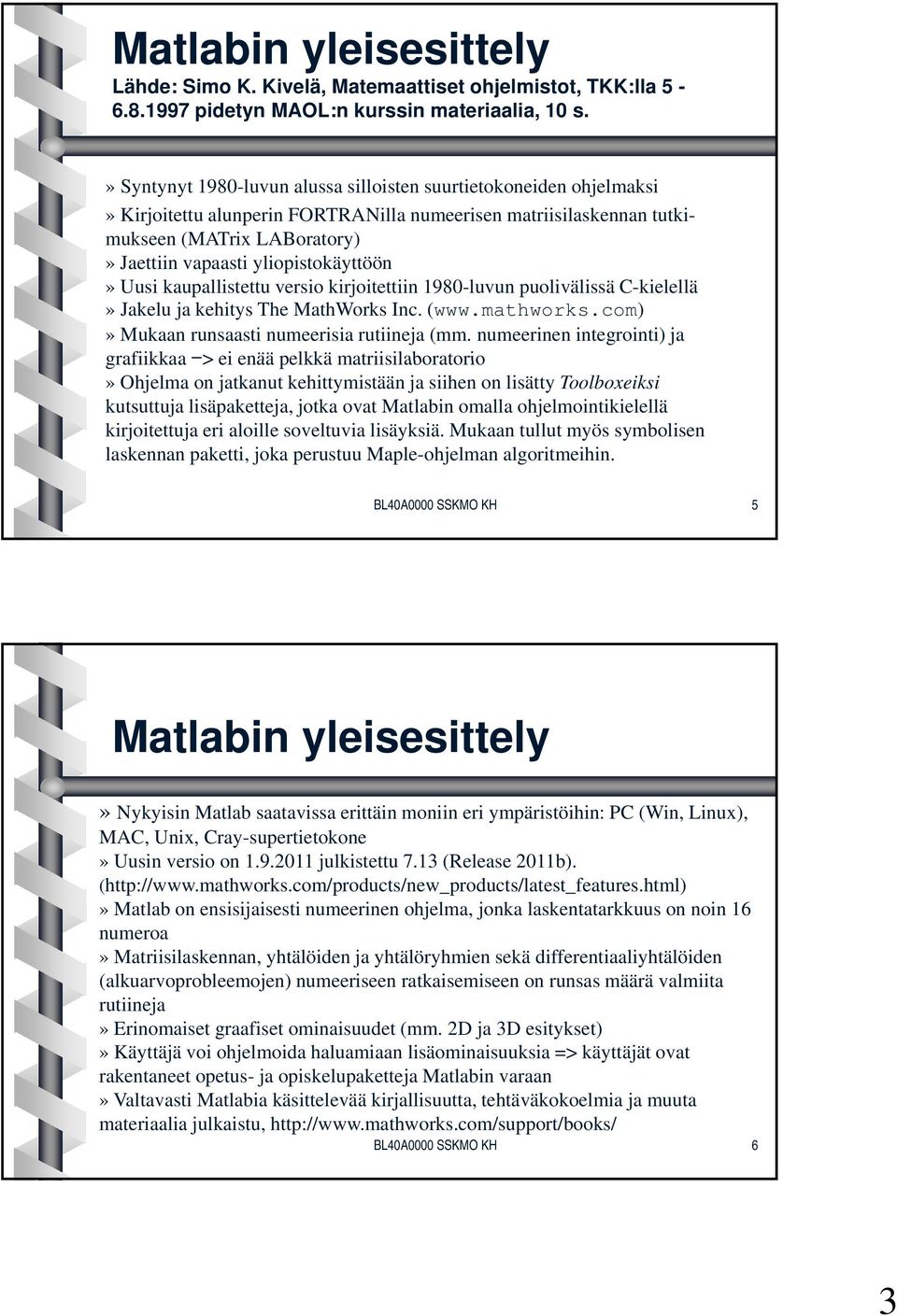 yliopistokäyttöön» Uusi kaupallistettu versio kirjoitettiin 1980-luvun puolivälissä C-kielellä» Jakelu ja kehitys The MathWorks Inc. (www.mathworks.com)» Mukaan runsaasti numeerisia rutiineja (mm.