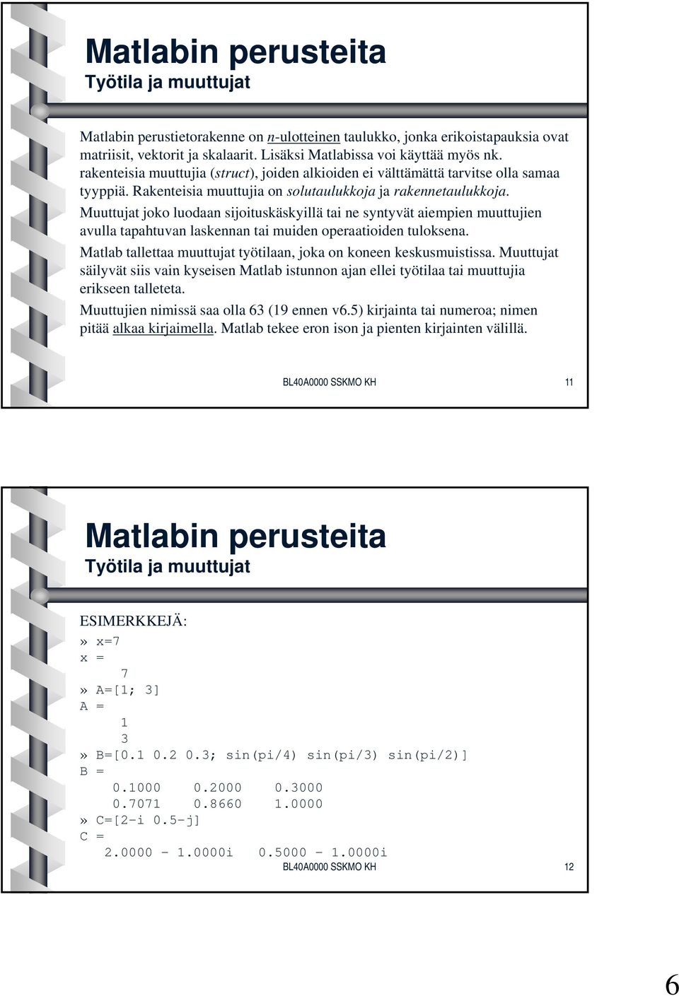 Muuttujat joko luodaan sijoituskäskyillä tai ne syntyvät aiempien muuttujien avulla tapahtuvan laskennan tai muiden operaatioiden tuloksena.