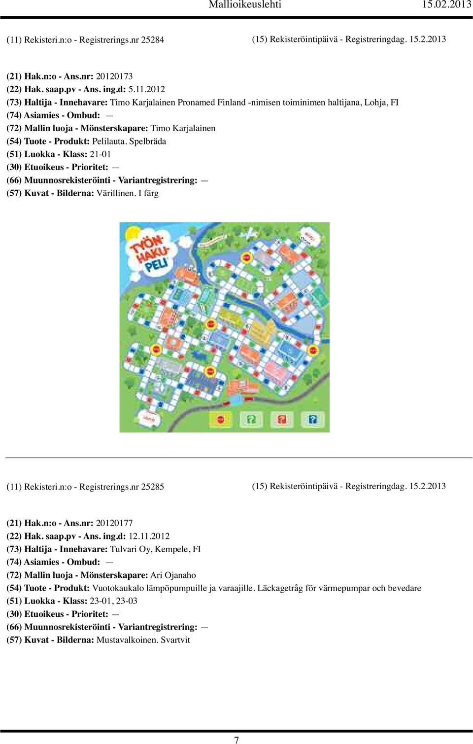 Spelbräda (51) Luokka - Klass: 21-01 (30) Etuoikeus - Prioritet: (66) Muunnosrekisteröinti - Variantregistrering: (57) Kuvat - Bilderna: Värillinen. I färg (11) Rekisteri.n:o - Registrerings.