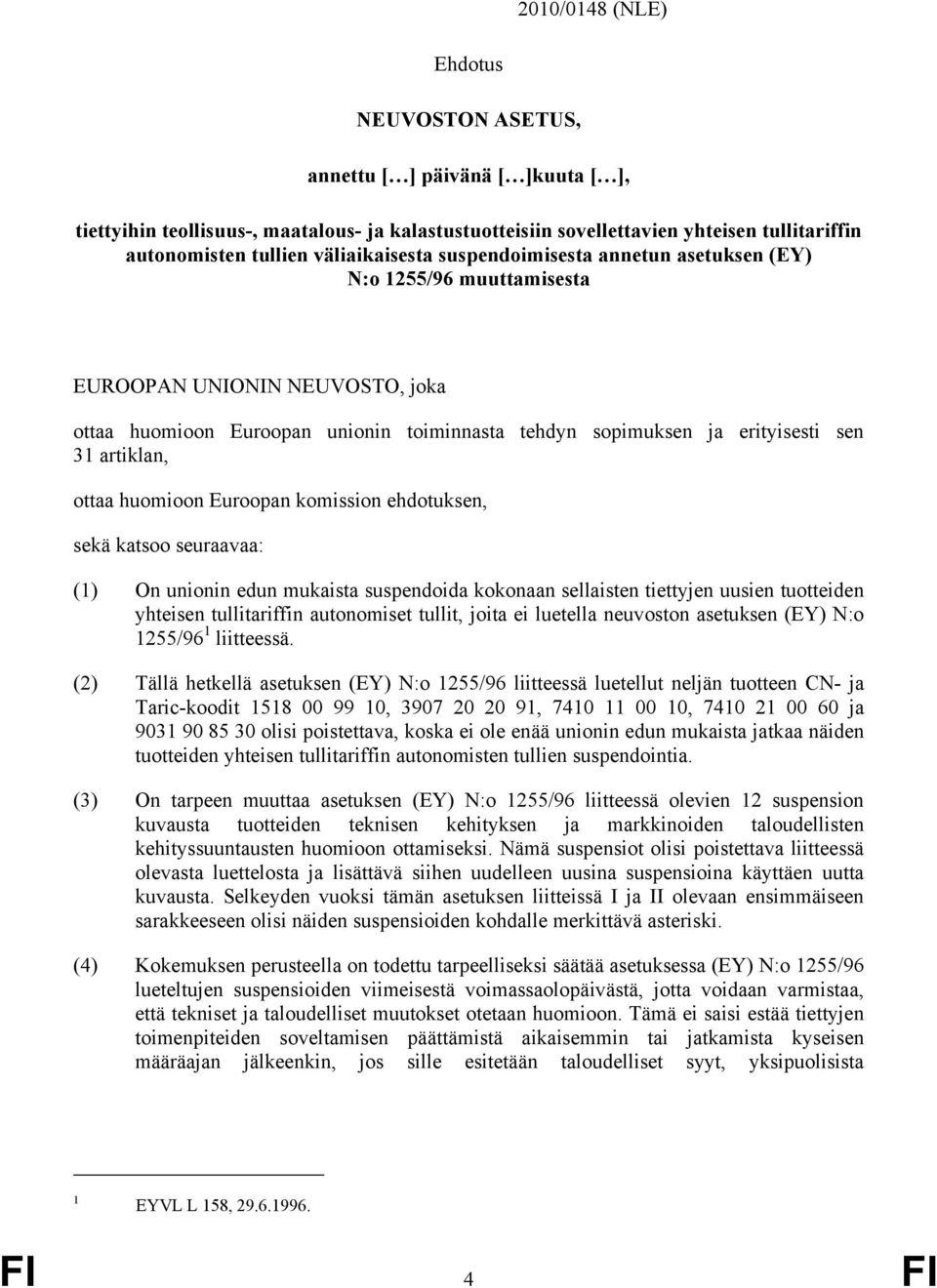 huomioon Euroopan komission ehdotuksen, sekä katsoo seuraavaa: (1) On unionin edun mukaista suspendoida kokonaan sellaisten tiettyjen uusien tuotteiden yhteisen tariffin autonomiset t, joita ei