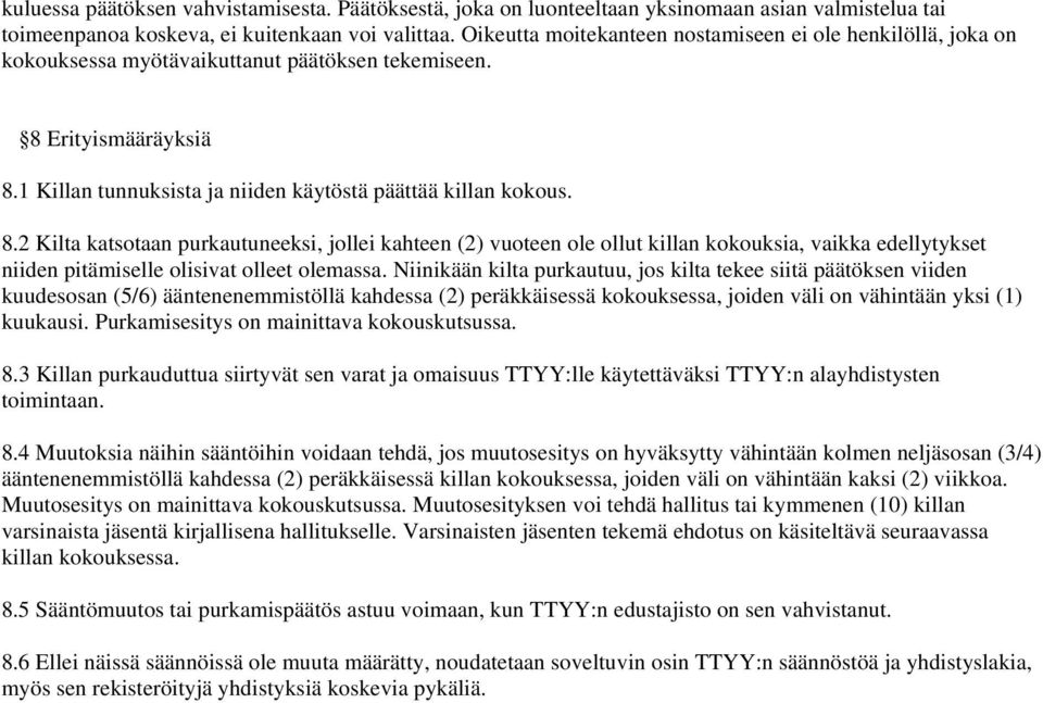 Erityismääräyksiä 8.1 Killan tunnuksista ja niiden käytöstä päättää killan kokous. 8.2 Kilta katsotaan purkautuneeksi, jollei kahteen (2) vuoteen ole ollut killan kokouksia, vaikka edellytykset niiden pitämiselle olisivat olleet olemassa.