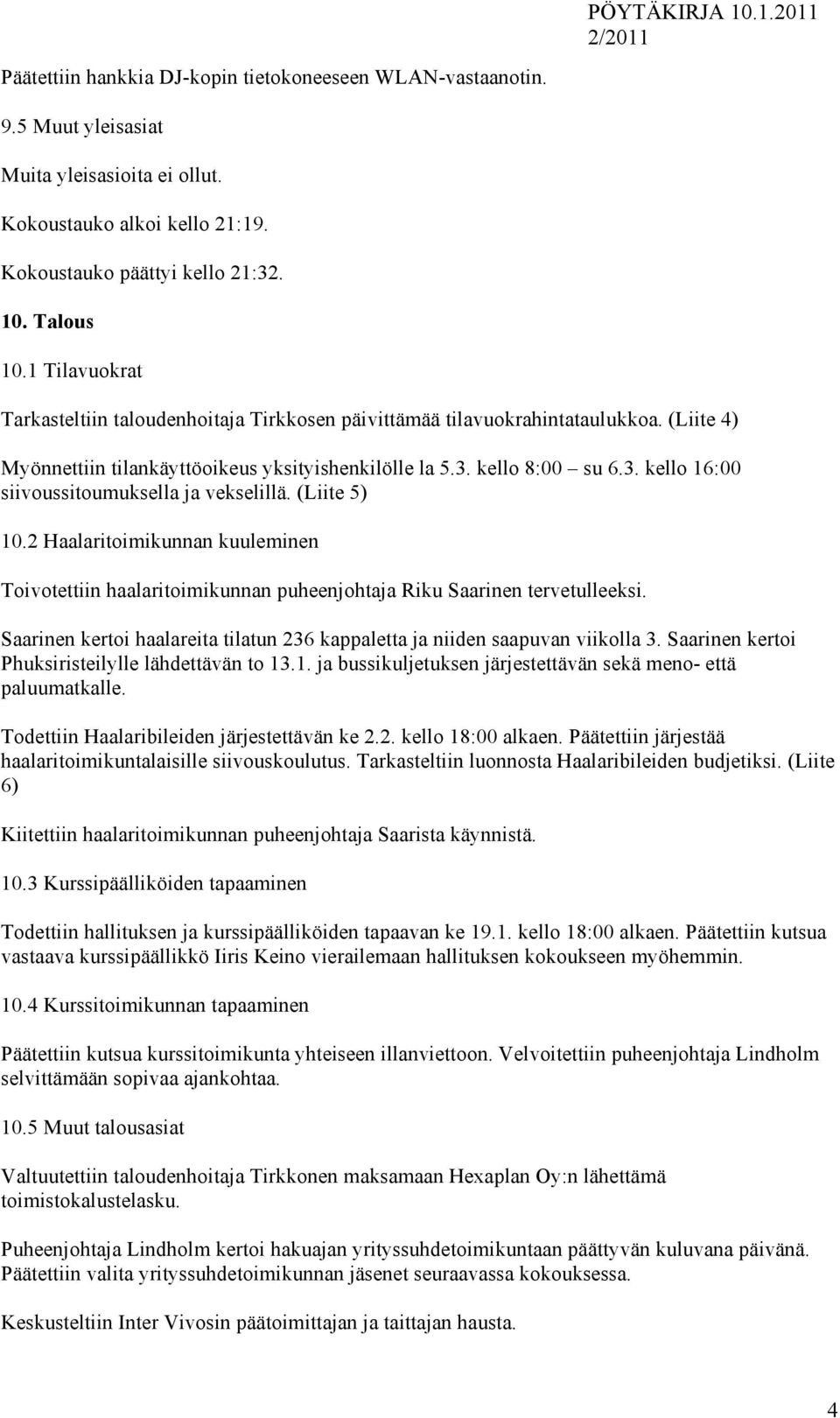 kello 8:00 su 6.3. kello 16:00 siivoussitoumuksella ja vekselillä. (Liite 5) 10.2 Haalaritoimikunnan kuuleminen Toivotettiin haalaritoimikunnan puheenjohtaja Riku Saarinen tervetulleeksi.