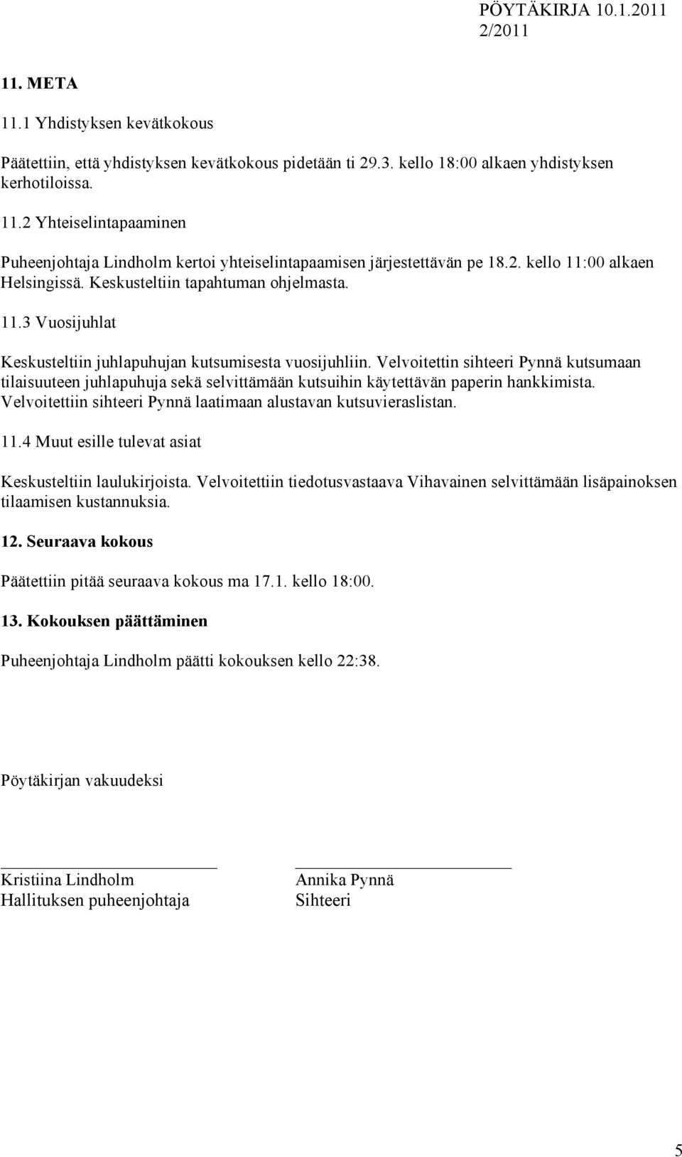 Velvoitettin sihteeri Pynnä kutsumaan tilaisuuteen juhlapuhuja sekä selvittämään kutsuihin käytettävän paperin hankkimista. Velvoitettiin sihteeri Pynnä laatimaan alustavan kutsuvieraslistan. 11.