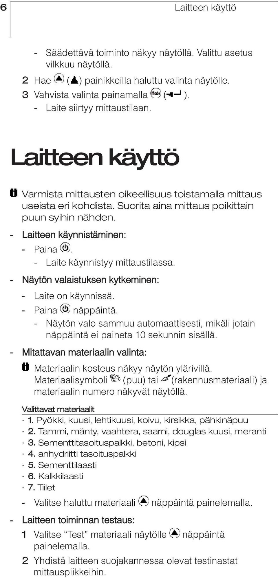 - Laitteen käynnistäminen: - Paina. - Laite käynnistyy mittaustilassa. - Näytön valaistuksen kytkeminen: - Laite on käynnissä. - Paina näppäintä.