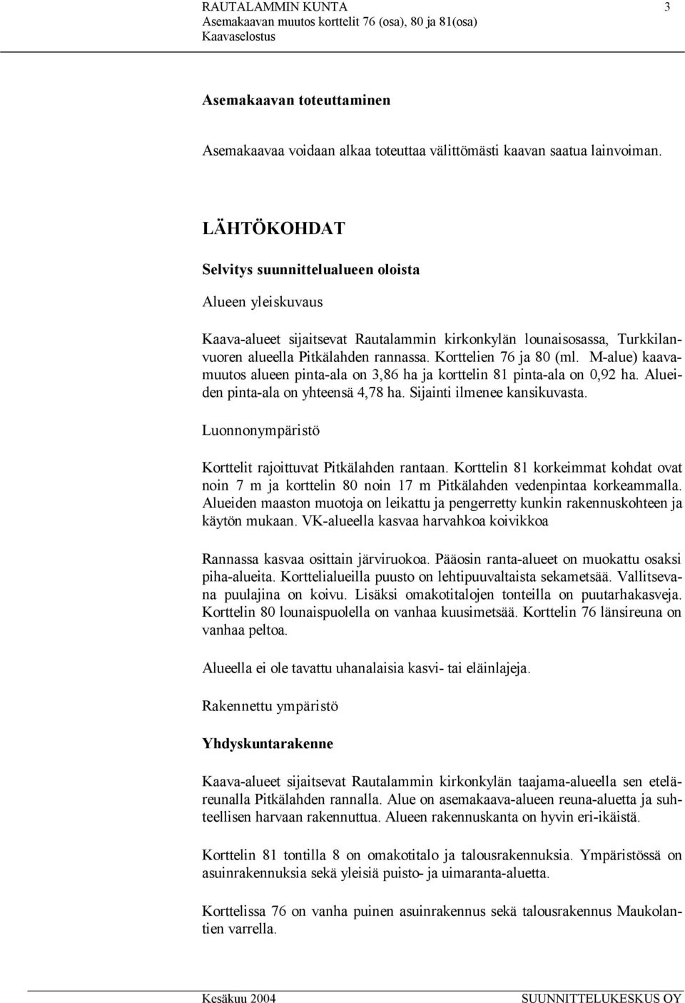 Korttelien 76 ja 80 (ml. M-alue) kaavamuutos alueen pinta-ala on 3,86 ha ja korttelin 81 pinta-ala on 0,92 ha. Alueiden pinta-ala on yhteensä 4,78 ha. Sijainti ilmenee kansikuvasta.