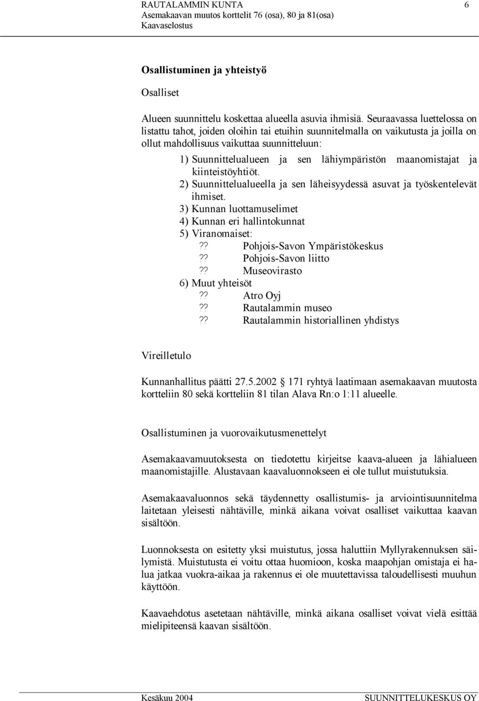 maanomistajat ja kiinteistöyhtiöt. 2) Suunnittelualueella ja sen läheisyydessä asuvat ja työskentelevät ihmiset. 3) Kunnan luottamuselimet 4) Kunnan eri hallintokunnat 5) Viranomaiset:?