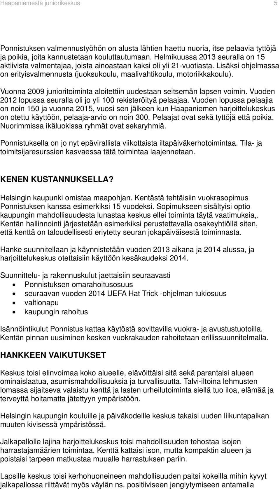 Vuonna 2009 junioritoiminta aloitettiin uudestaan seitsemän lapsen voimin. Vuoden 2012 lopussa seuralla oli jo yli 100 rekisteröityä pelaajaa.