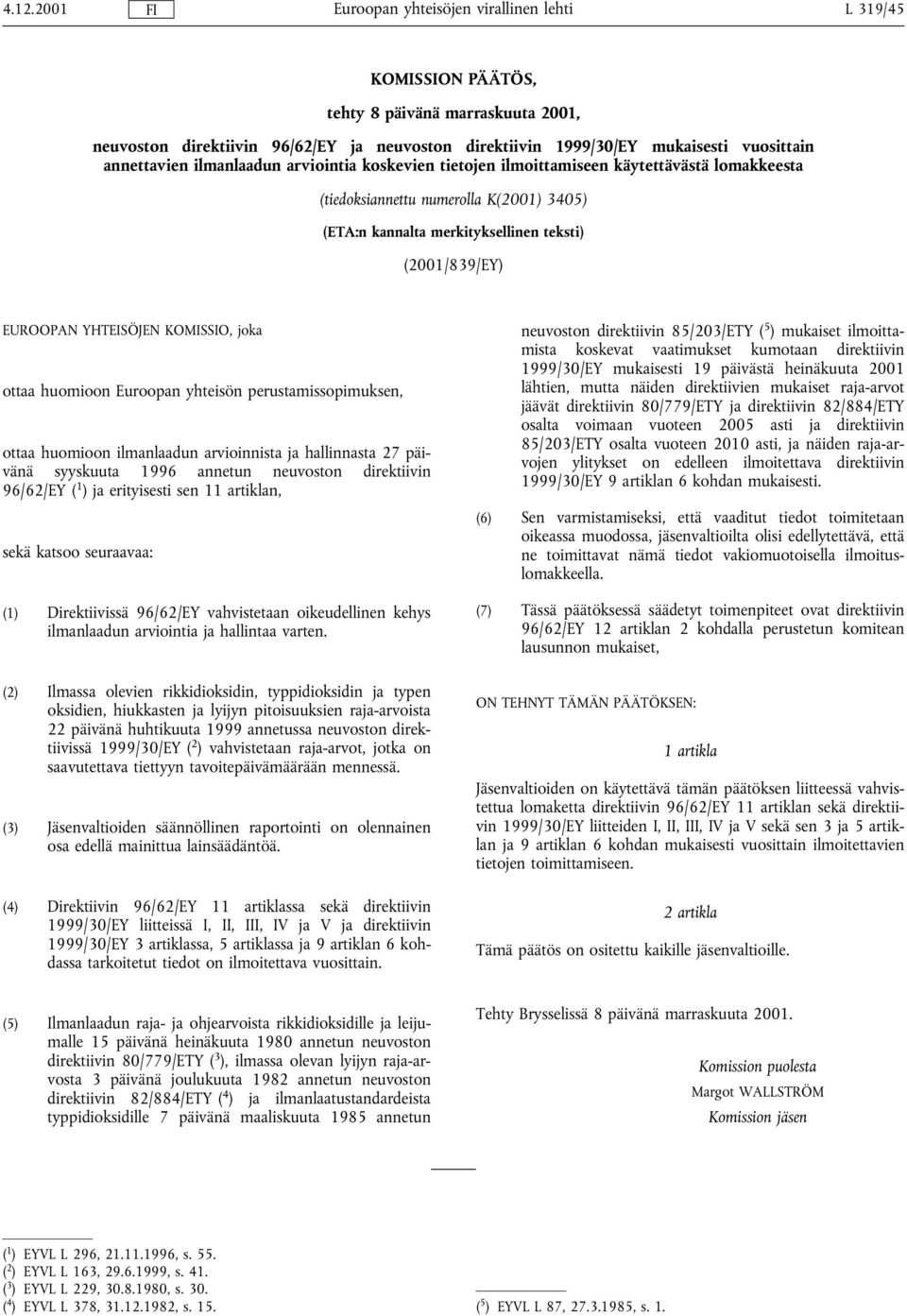 huomioon Euroopan yhteisön perustamissopimuksen, ottaa huomioon ilmanlaadun arvioinnista ja hallinnasta 27 päivänä syyskuuta 1996 annetun neuvoston direktiivin 96/62/EY ( 1 ) ja erityisesti sen 11