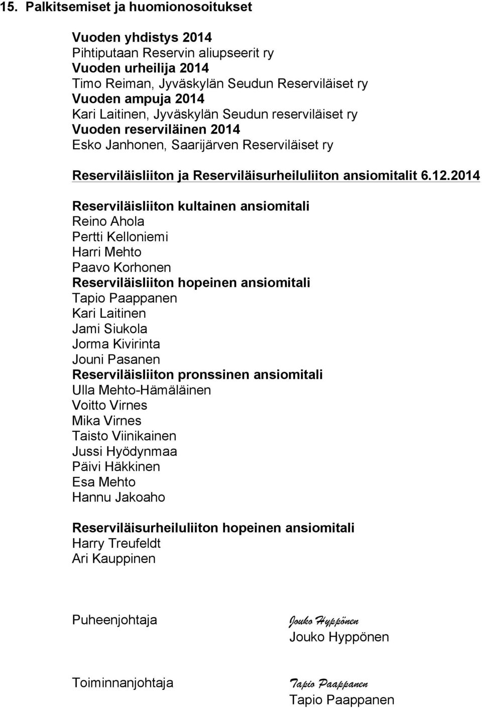 2014 Reserviläisliiton kultainen ansiomitali Reino Ahola Pertti Kelloniemi Harri Mehto Paavo Korhonen Reserviläisliiton hopeinen ansiomitali Tapio Paappanen Kari Laitinen Jami Siukola Jorma Kivirinta