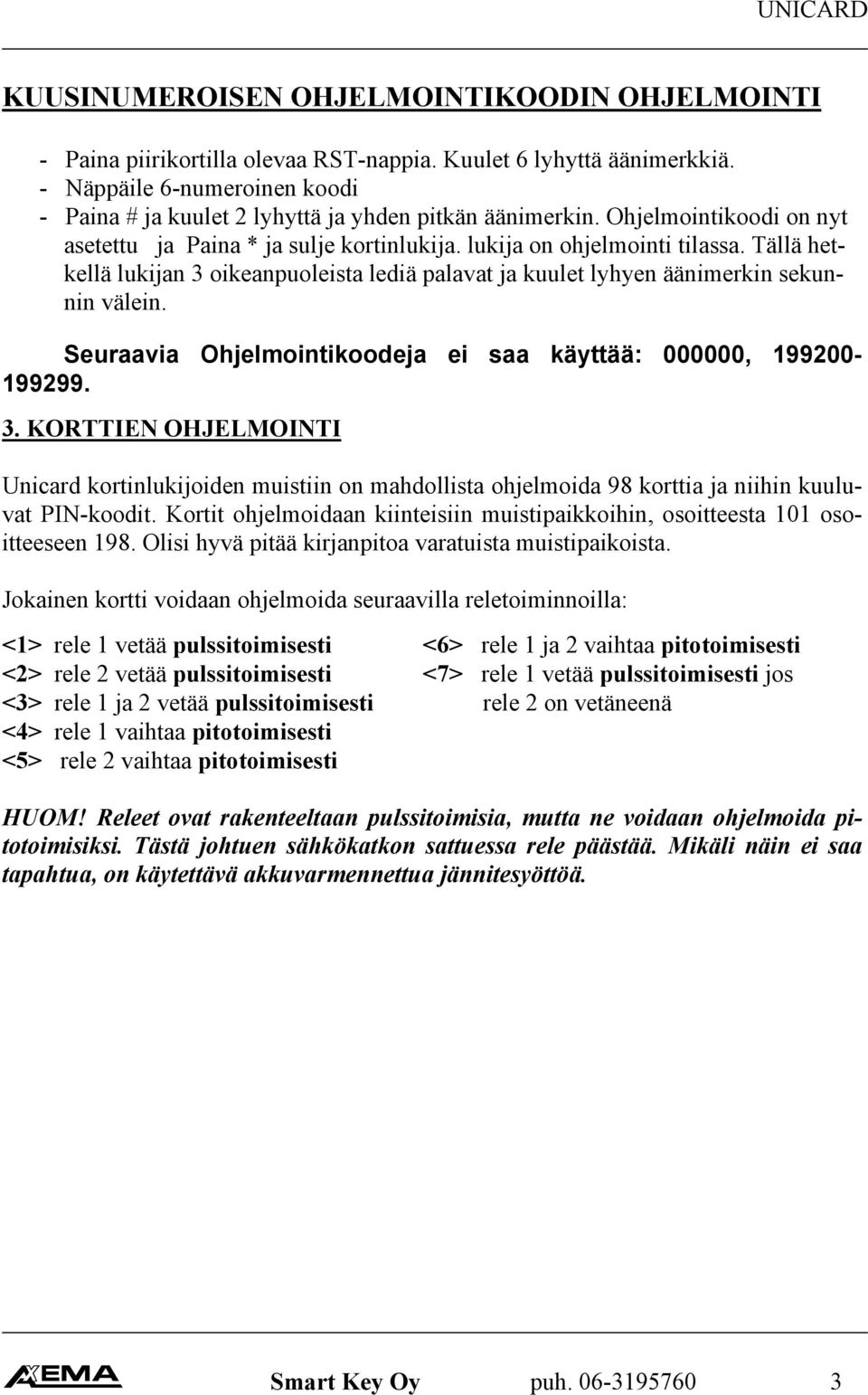 Tällä hetkellä lukijan 3 oikeanpuoleista lediä palavat ja kuulet lyhyen äänimerkin sekunnin välein. Seuraavia Ohjelmointikoodeja ei saa käyttää: 000000, 199200-199299. 3. KORTTIEN OHJELMOINTI Unicard kortinlukijoiden muistiin on mahdollista ohjelmoida 98 korttia ja niihin kuuluvat PIN-koodit.