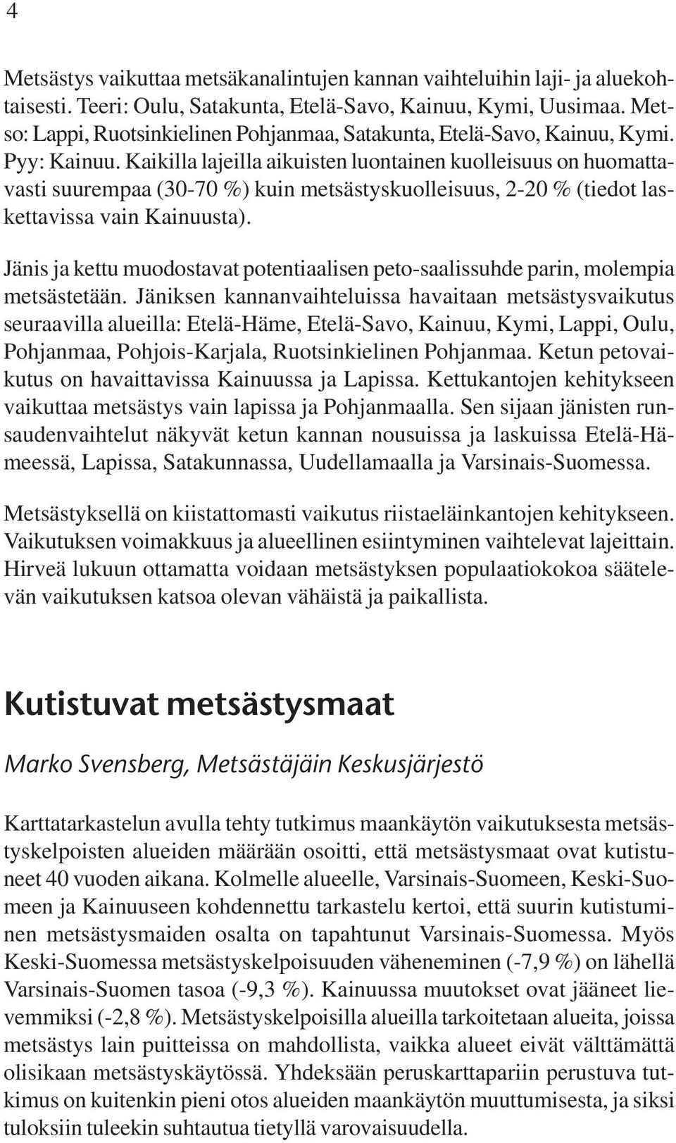 Kaikilla lajeilla aikuisten luontainen kuolleisuus on huomattavasti suurempaa (30-70 %) kuin metsästyskuolleisuus, 2-20 % (tiedot laskettavissa vain Kainuusta).