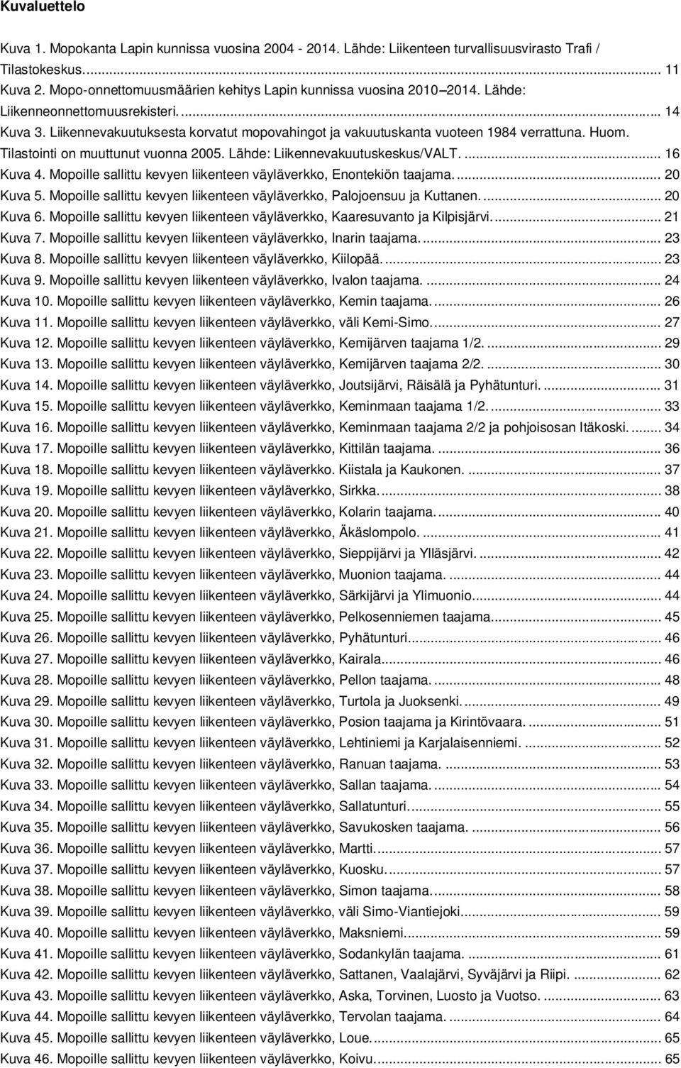 Liikennevakuutuksesta korvatut mopovahingot ja vakuutuskanta vuoteen 1984 verrattuna. Huom. Tilastointi on muuttunut vuonna 2005. Lähde: Liikennevakuutuskeskus/VALT.... 16 Kuva 4.