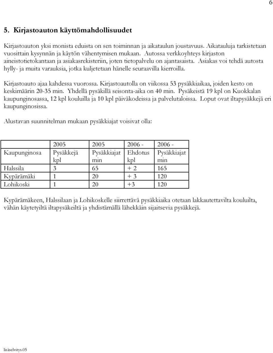 Asiakas voi tehdä autosta hylly- ja muita varauksia, jotka kuljetetaan hänelle seuraavilla kierroilla. Kirjastoauto ajaa kahdessa vuorossa.