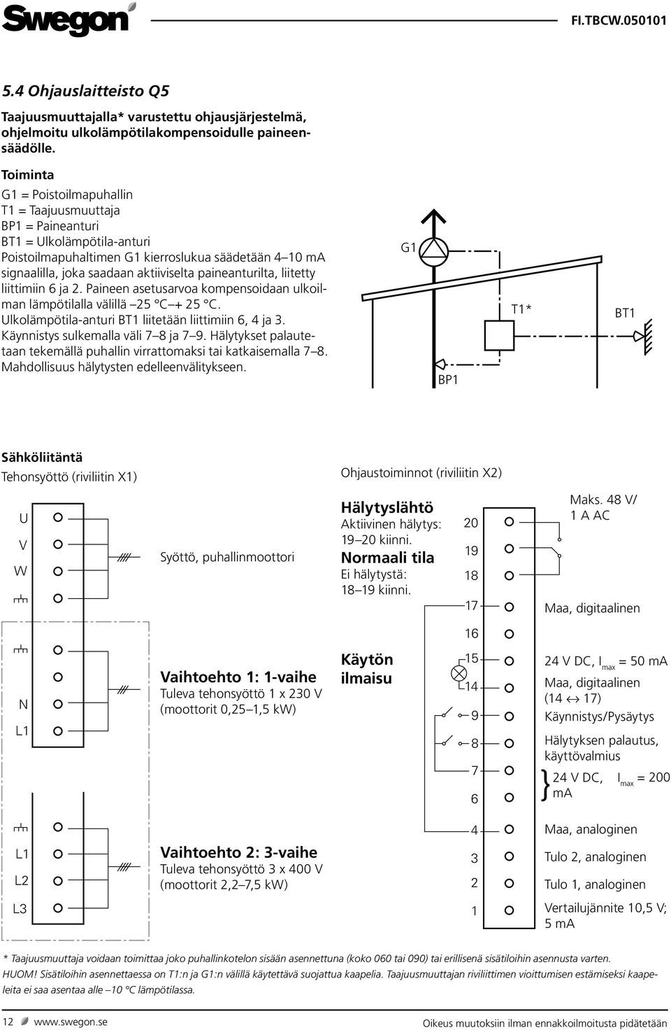 paineanturilta, liitetty liittimiin 6 ja 2. Paineen asetusarvoa kompensoidaan ulkoilman lämpötilalla välillä 25 C + 25 C. Ulkolämpötila-anturi BT1 liitetään liittimiin 6, 4 ja 3.