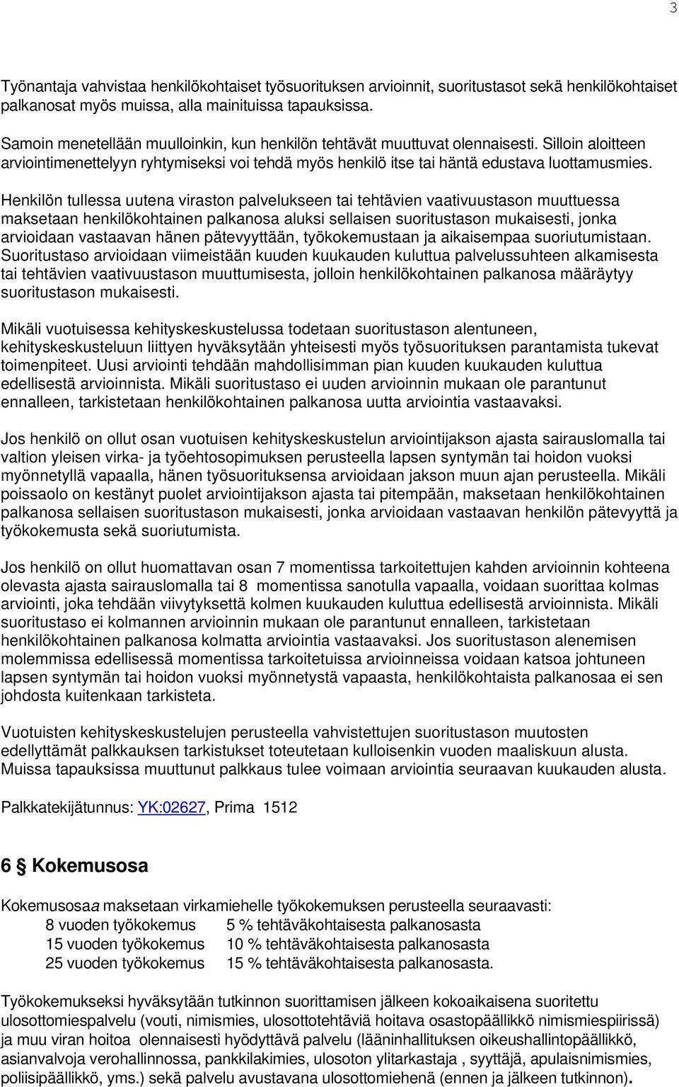 Henkilön tullessa uutena viraston palvelukseen tai tehtävien vaativuustason muuttuessa maksetaan henkilökohtainen palkanosa aluksi sellaisen suoritustason mukaisesti, jonka arvioidaan vastaavan hänen