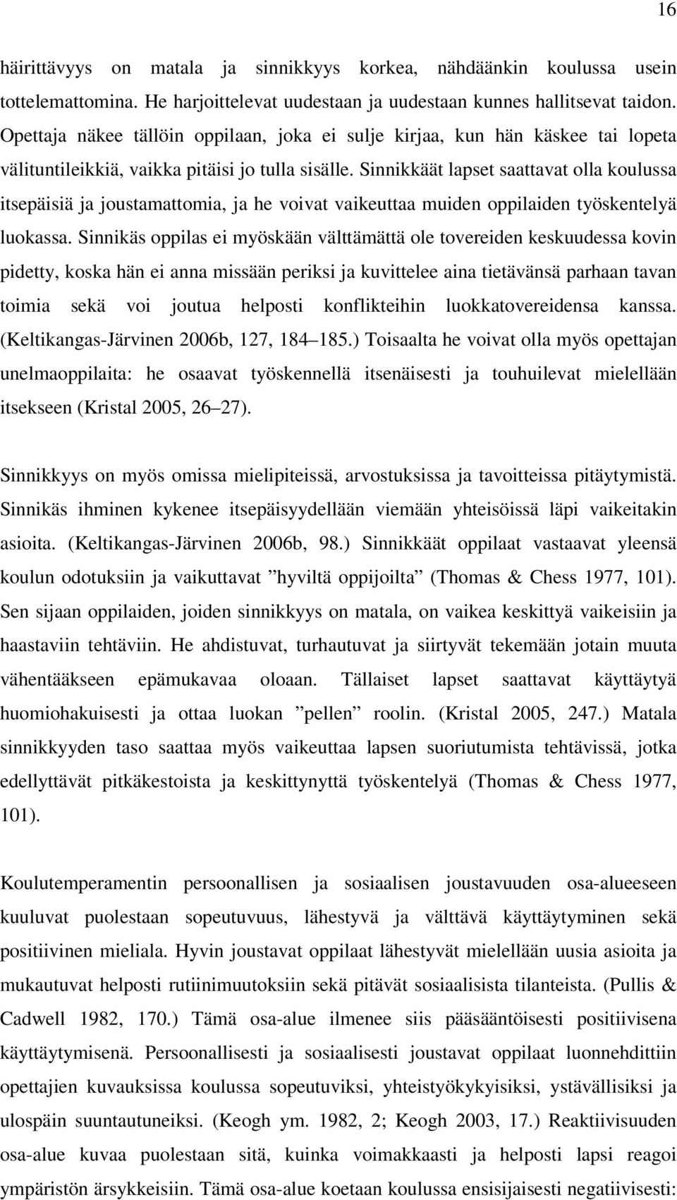 Sinnikkäät lapset saattavat olla koulussa itsepäisiä ja joustamattomia, ja he voivat vaikeuttaa muiden oppilaiden työskentelyä luokassa.