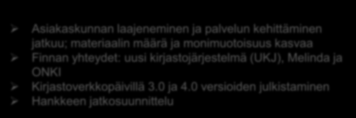 2015-2016 2012 2013 Asiakaskunnan laajeneminen ja palvelun kehittäminen jatkuu; materiaalin määrä ja monimuotoisuus kasvaa Finnan yhteydet: uusi kirjastojärjestelmä (UKJ), Melinda ja ONKI