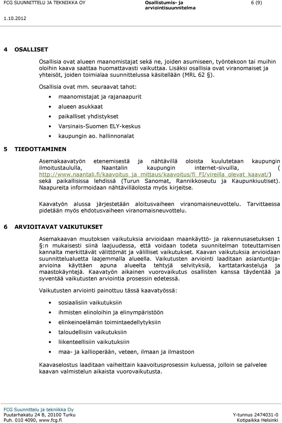 seuraavat tahot: maanomistajat ja rajanaapurit alueen asukkaat paikalliset yhdistykset Varsinais-Suomen ELY-keskus kaupungin ao.