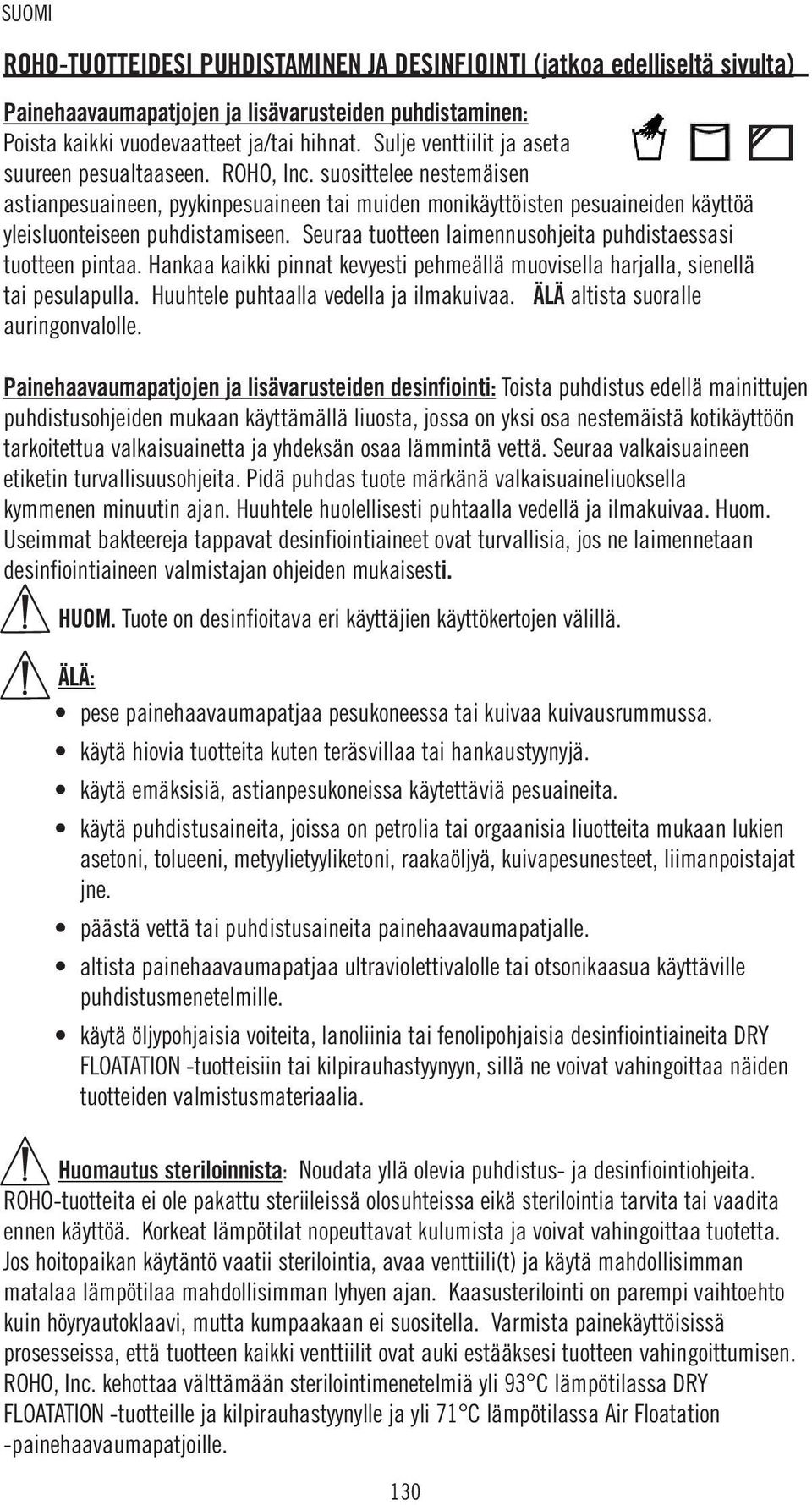 Seuraa tuotteen laimennusohjeita puhdistaessasi tuotteen pintaa. Hankaa kaikki pinnat kevyesti pehmeällä muovisella harjalla, sienellä tai pesulapulla. Huuhtele puhtaalla vedella ja ilmakuivaa.