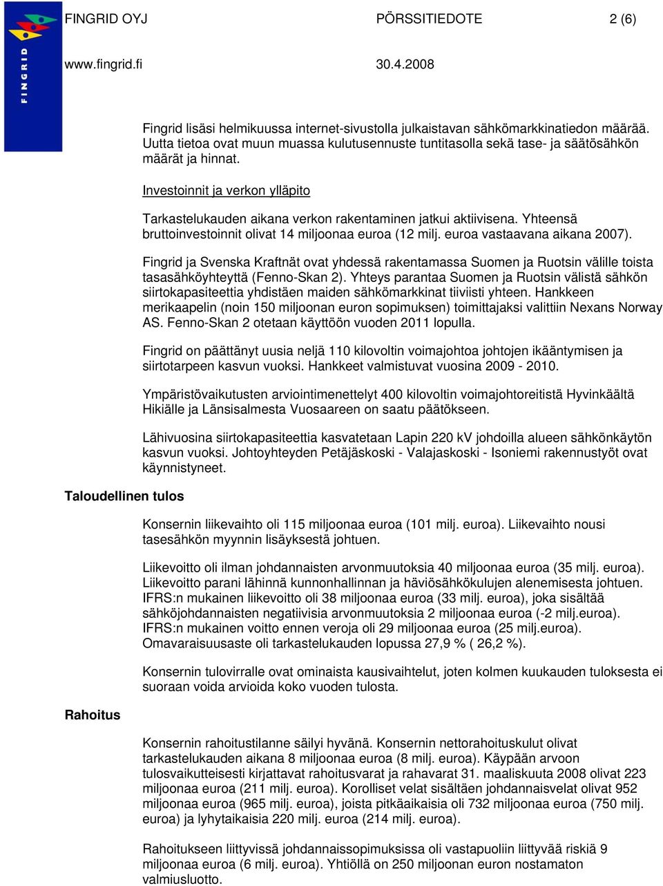 Yhteensä bruttoinvestoinnit olivat 14 miljoonaa euroa (12 milj. euroa vastaavana aikana 2007).