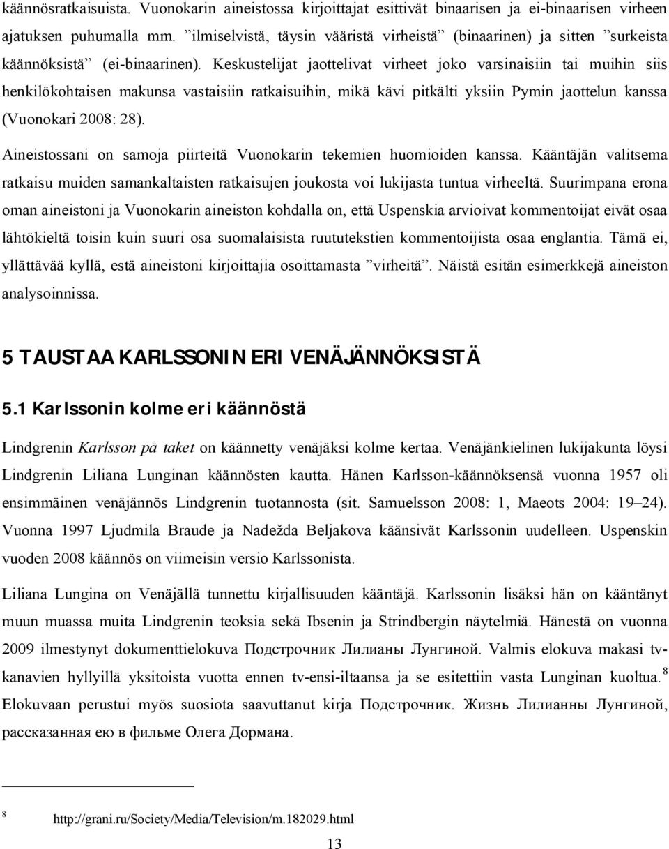 Keskustelijat jaottelivat virheet joko varsinaisiin tai muihin siis henkilökohtaisen makunsa vastaisiin ratkaisuihin, mikä kävi pitkälti yksiin Pymin jaottelun kanssa (Vuonokari 2008: 28).