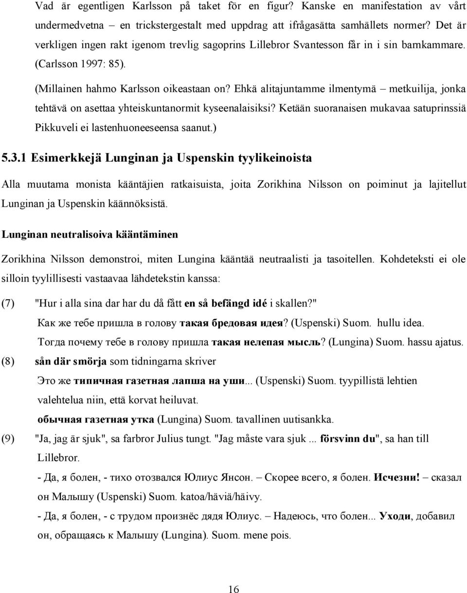 Ehkä alitajuntamme ilmentymä metkuilija, jonka tehtävä on asettaa yhteiskuntanormit kyseenalaisiksi? Ketään suoranaisen mukavaa satuprinssiä Pikkuveli ei lastenhuoneeseensa saanut.) 5.3.