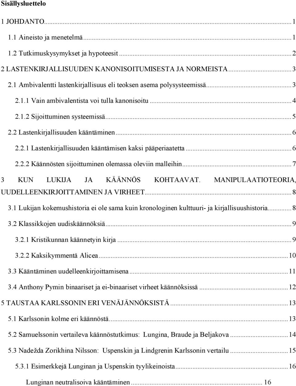 ..6 2.2.1 Lastenkirjallisuuden kääntämisen kaksi pääperiaatetta...6 2.2.2 Käännösten sijoittuminen olemassa oleviin malleihin...7 3 KUN LUKIJA JA KÄÄNNÖS KOHTAAVAT.