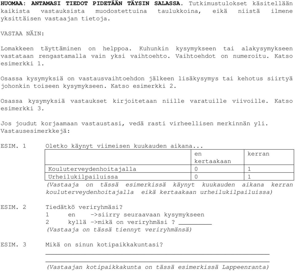 Osassa kysymyksiä on vastausvaihtoehdon jälkeen lisäkysymys tai kehotus siirtyä johonkin toiseen kysymykseen. Katso esimerkki 2. Osassa kysymyksiä vastaukset kirjoitetaan niille varatuille viivoille.