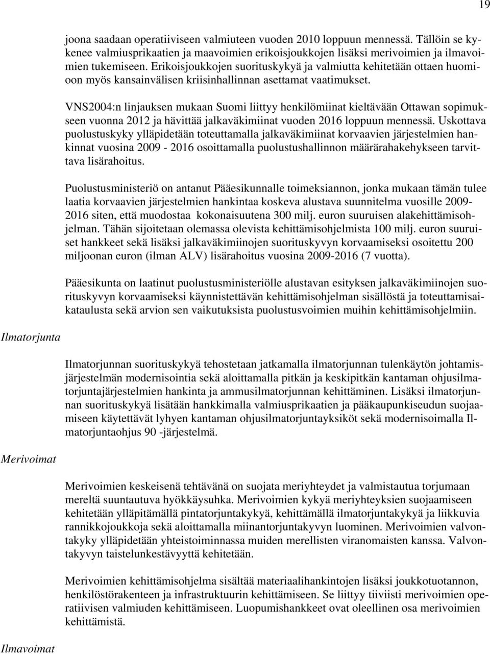 VNS2004:n linjauksen mukaan Suomi liittyy henkilömiinat kieltävään Ottawan sopimukseen vuonna 2012 ja hävittää jalkaväkimiinat vuoden 2016 loppuun mennessä.