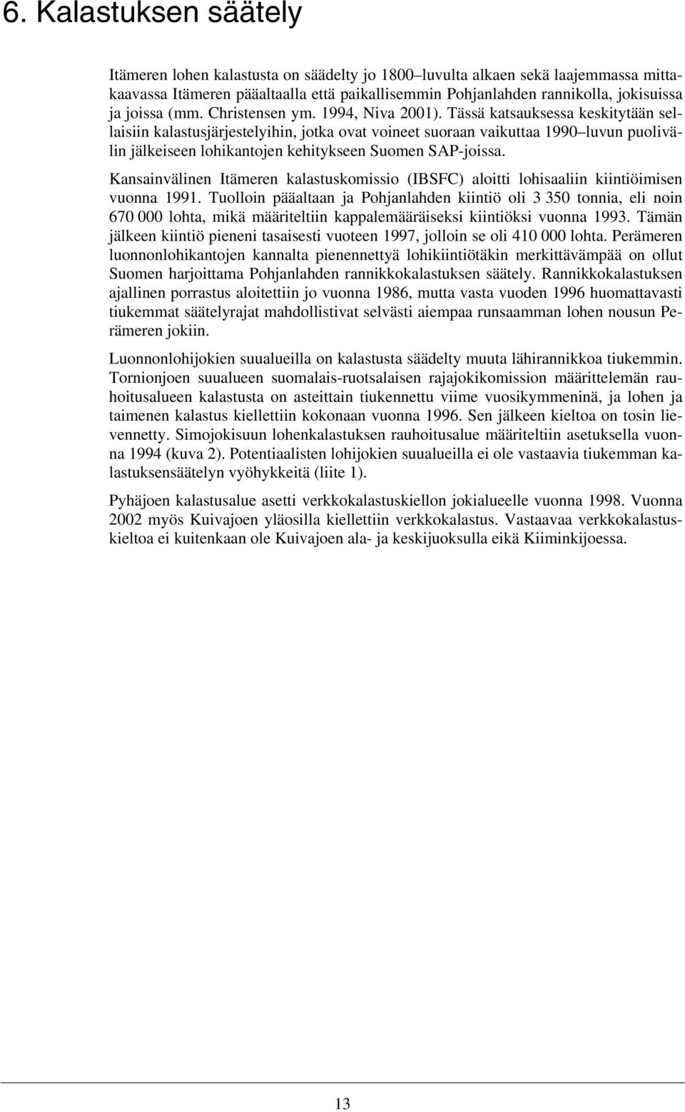 Tässä katsauksessa keskitytään sellaisiin kalastusjärjestelyihin, jotka ovat voineet suoraan vaikuttaa 1990 luvun puolivälin jälkeiseen lohikantojen kehitykseen Suomen SAP-joissa.