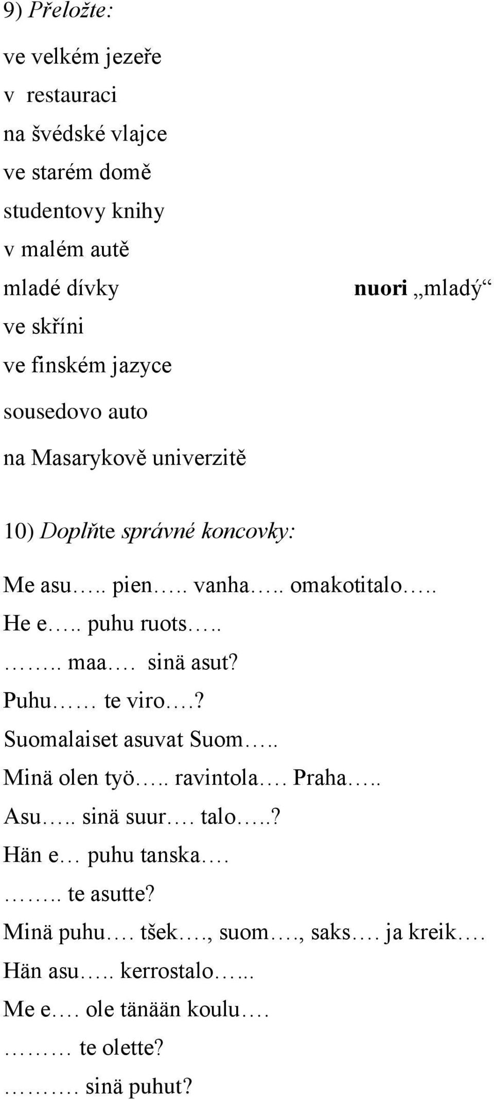 . He e.. puhu ruots.... maa. sinä asut? Puhu te viro.? Suomalaiset asuvat Suom.. Minä olen työ.. ravintola. Praha.. Asu.. sinä suur. talo.