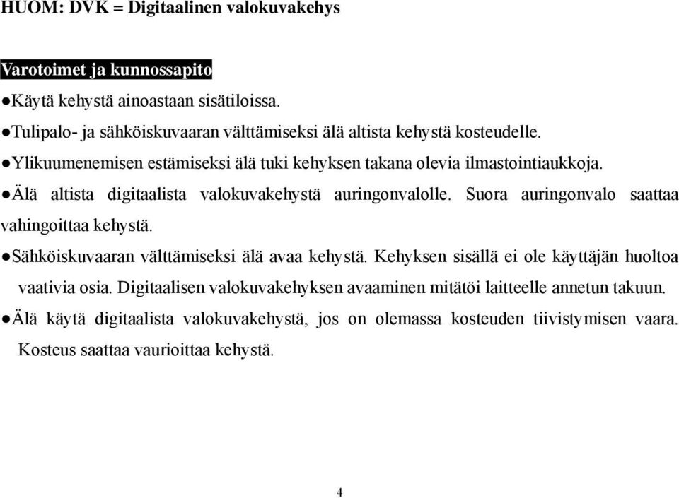 Älä altista digitaalista valokuvakehystä auringonvalolle. Suora auringonvalo saattaa vahingoittaa kehystä. Sähköiskuvaaran välttämiseksi älä avaa kehystä.