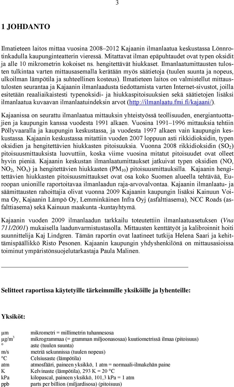 Ilmanlaatumittausten tulosten tulkintaa varten mittausasemalla kerätään myös säätietoja (tuulen suunta ja nopeus, ulkoilman lämpötila ja suhteellinen kosteus).